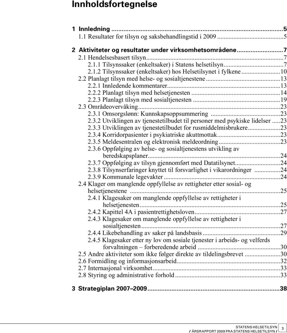 ..14 2.2.3 Planlagt tilsyn med sosial tjenesten...19 2.3 Områdeovervåking...23 2.3.1 Omsorgslønn: Kunnskaps oppsummering...23 2.3.2 Utviklingen av tjenestetilbudet til personer med psykiske lidelser.