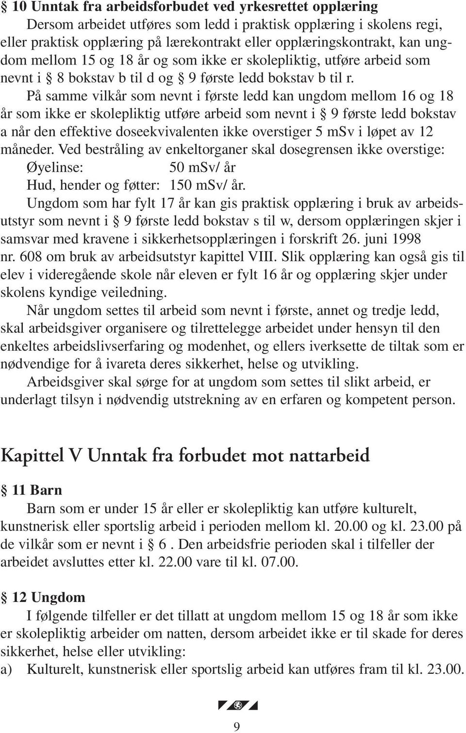 På samme vilkår som nevnt i første ledd kan ungdom mellom 16 og 18 år som ikke er skolepliktig utføre arbeid som nevnt i 9 første ledd bokstav a når den effektive doseekvivalenten ikke overstiger 5