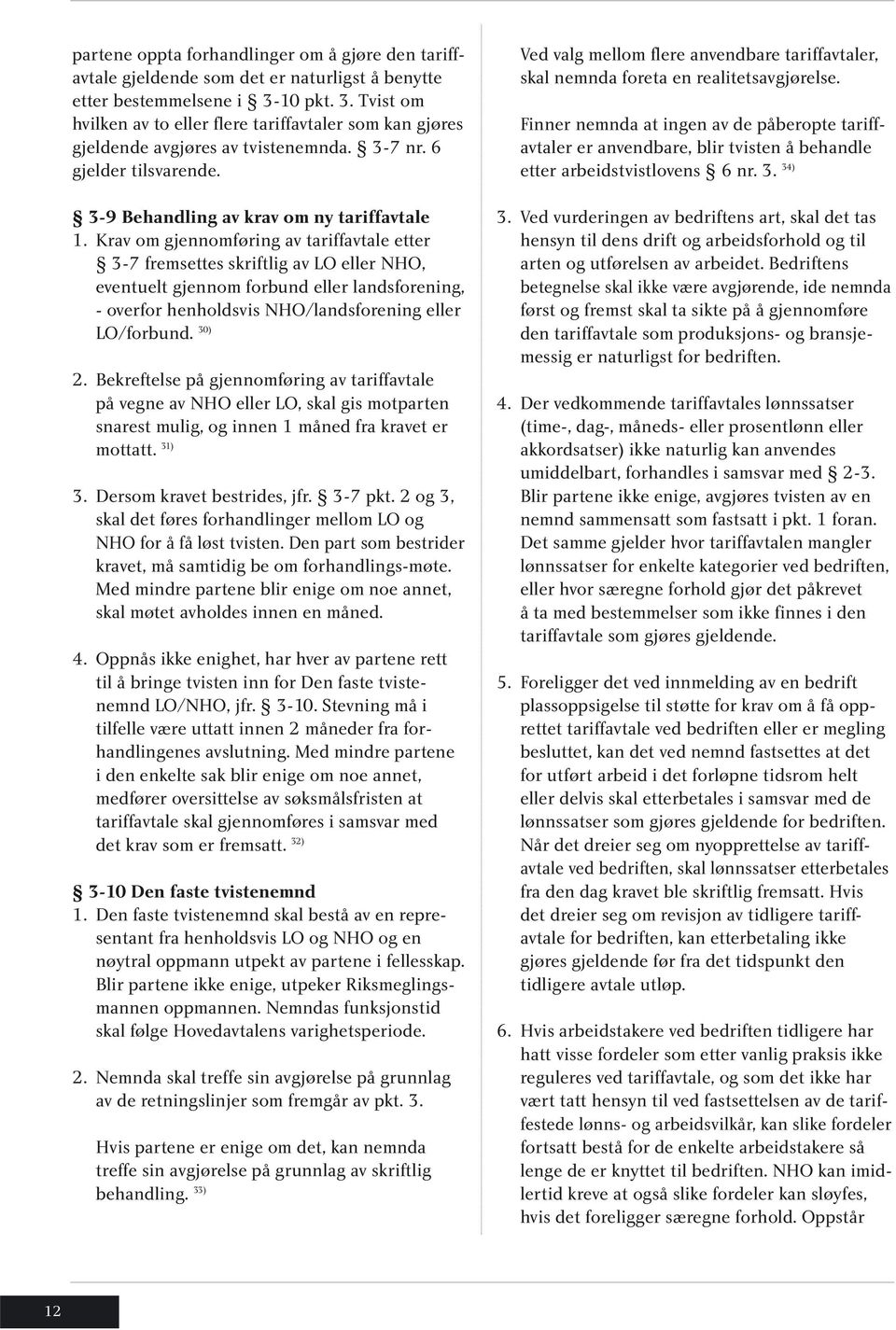 Krav om gjennomføring av tariffavtale etter 3-7 fremsettes skriftlig av LO eller NHO, eventuelt gjennom forbund eller landsforening, - overfor henholdsvis NHO/landsforening eller LO/forbund. 30) 2.