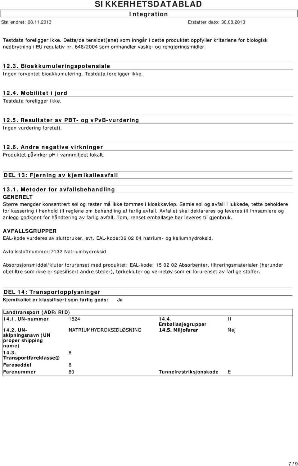 Resultater av PBT- og vpvb-vurdering Ingen vurdering foretatt. 12.6. Andre negative virkninger Produktet påvirker ph i vannmiljøet lokalt. DEL 13: Fjerning av kjemikalieavfall 13.1. Metoder for avfallsbehandling GENERELT Større mengder konsentrert søl og rester må ikke tømmes i kloakkavløp.