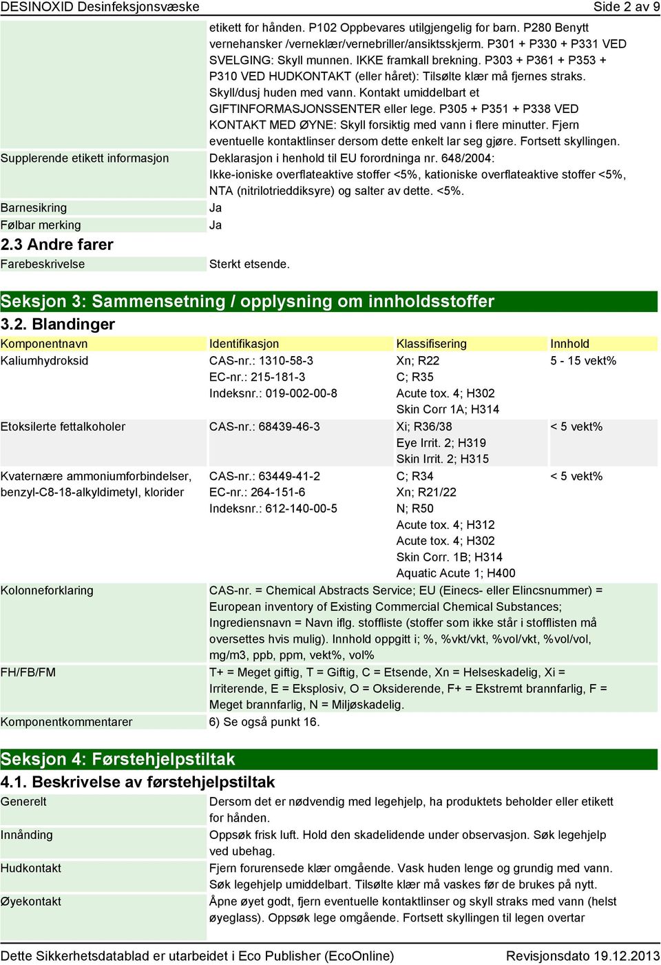 Kontakt umiddelbart et GIFTINFORMASJONSSENTER eller lege. P305 + P351 + P338 VED KONTAKT MED ØYNE: Skyll forsiktig med vann i flere minutter.