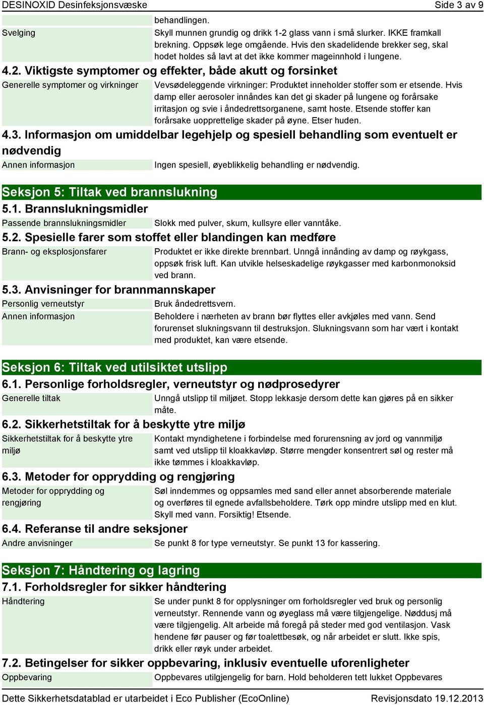 Viktigste symptomer og effekter, både akutt og forsinket Generelle symptomer og virkninger Vevsødeleggende virkninger: Produktet inneholder stoffer som er etsende.