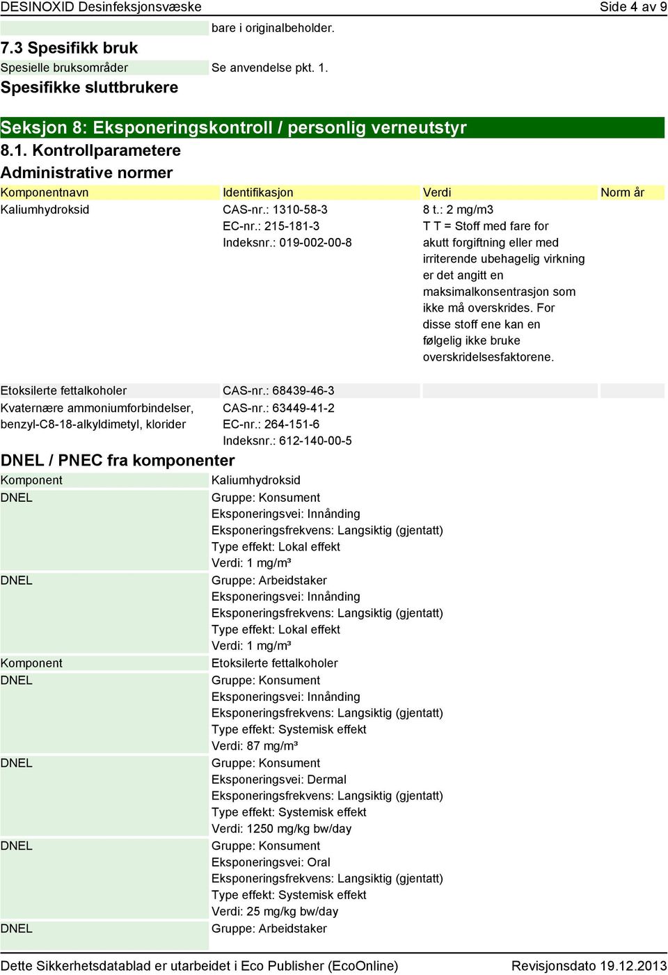 : 1310-58-3 EC-nr.: 215-181-3 Indeksnr.: 019-002-00-8 Etoksilerte fettalkoholer CAS-nr.: 68439-46-3 Kvaternære ammoniumforbindelser, benzyl-c8-18-alkyldimetyl, klorider CAS-nr.: 63449-41-2 EC-nr.