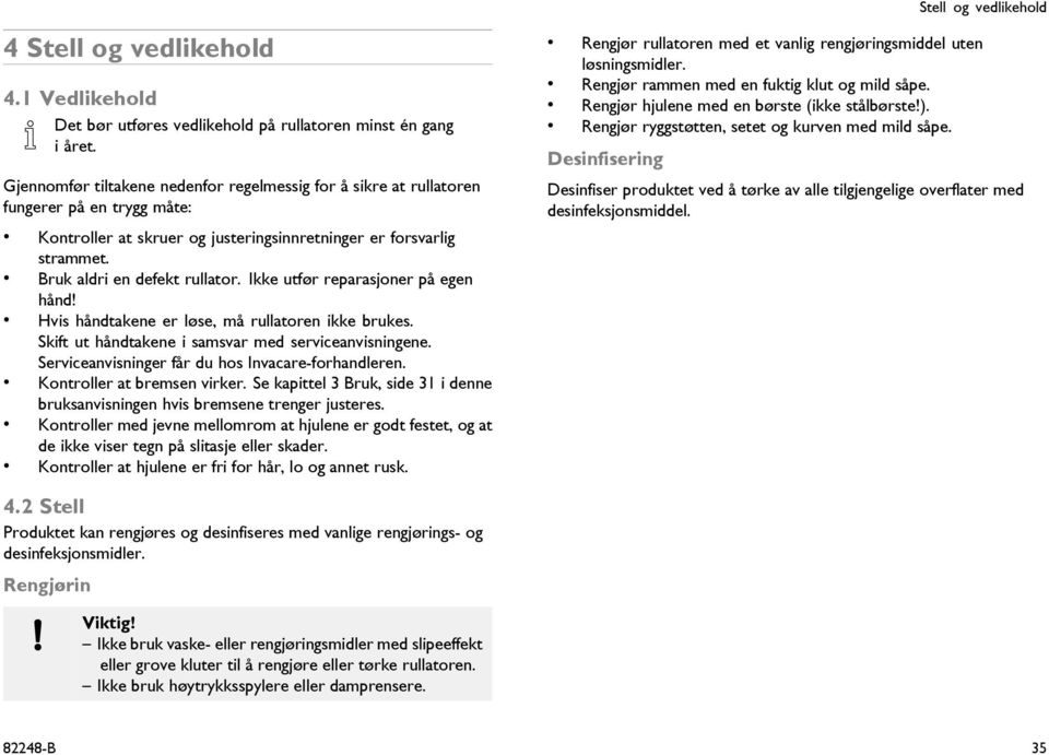 Ikke utfør reparasjoner på egen hånd! Hvis håndtakene er løse, må rullatoren ikke brukes. Skift ut håndtakene i samsvar med serviceanvisningene. Serviceanvisninger får du hos Invacare-forhandleren.