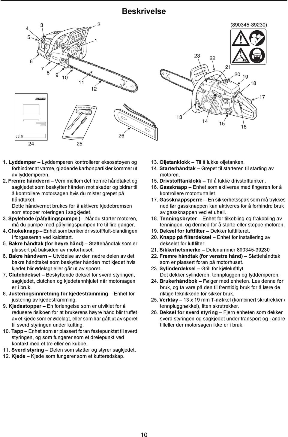 Dette håndvernet brukes for å aktivere kjedebremsen som stopper roteringen i sagkjedet. 3. Spylehode (påfyllingspumpe ) Når du starter motoren, må du pumpe med påfyllingspumpen tre til fire ganger. 4.