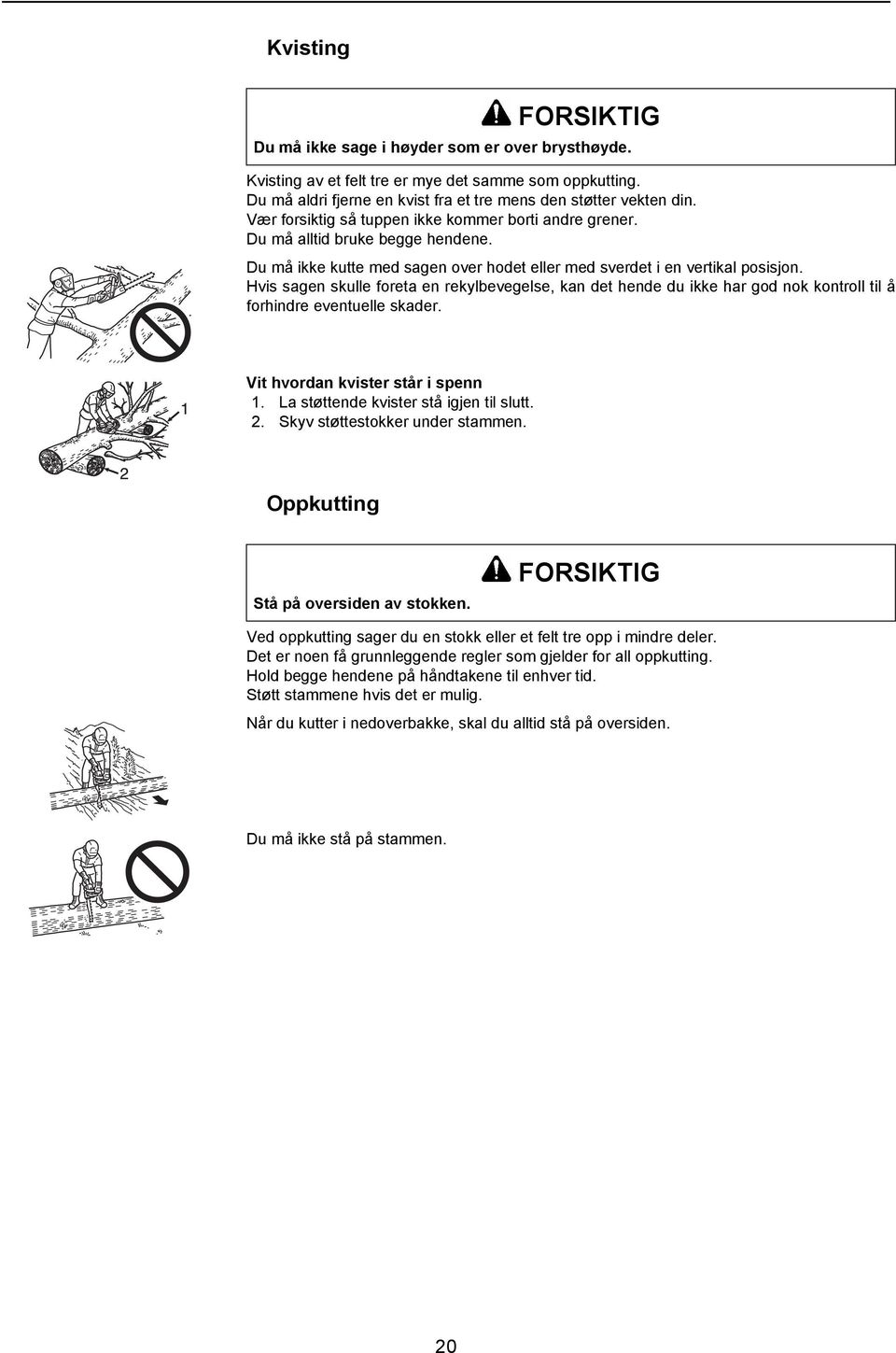 Hvis sagen skulle foreta en rekylbevegelse, kan det hende du ikke har god nok kontroll til å forhindre eventuelle skader. Vit hvordan kvister står i spenn 1. La støttende kvister stå igjen til slutt.