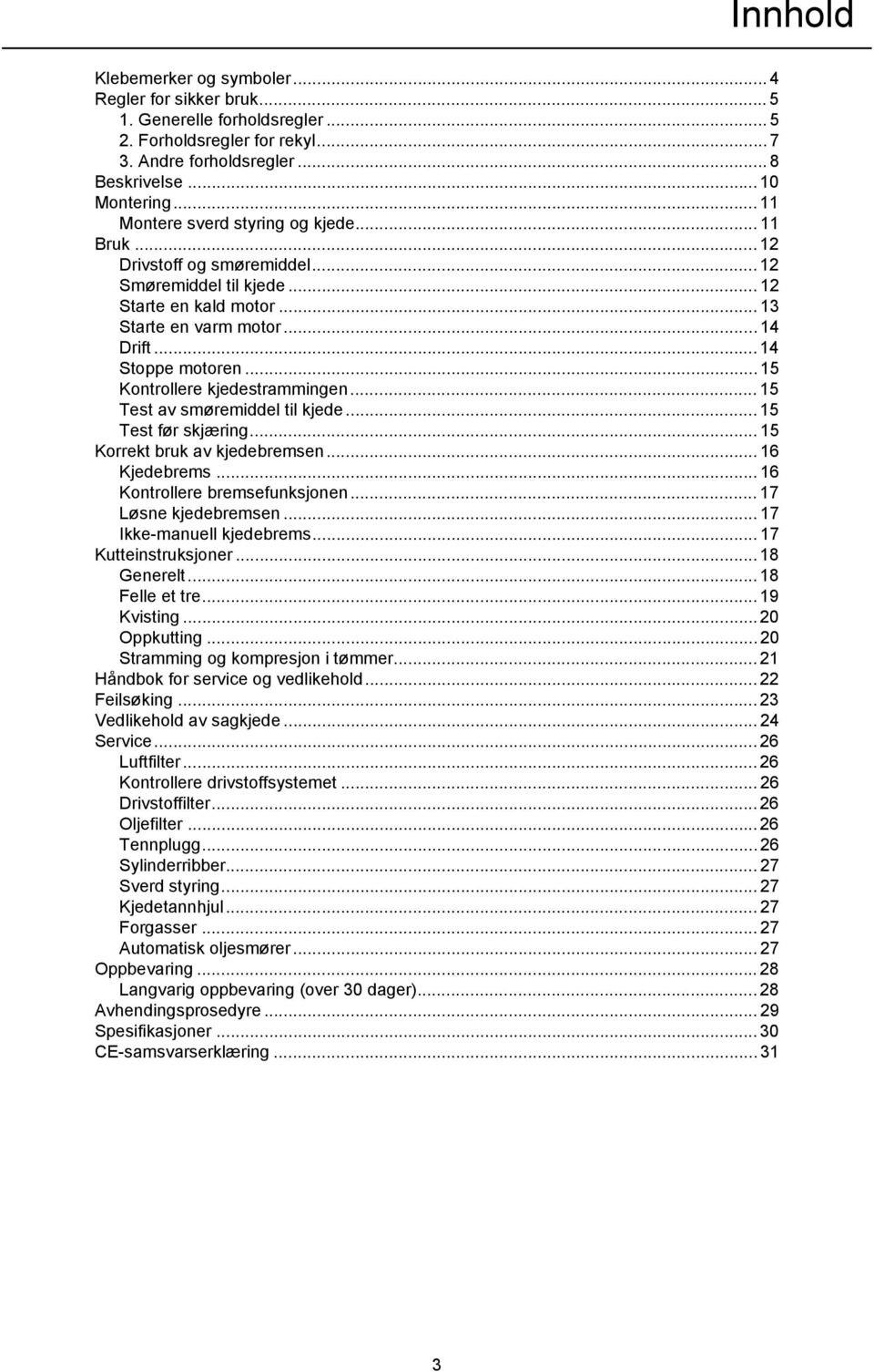 .. 15 Kontrollere kjedestrammingen... 15 Test av smøremiddel til kjede... 15 Test før skjæring... 15 Korrekt bruk av kjedebremsen... 16 Kjedebrems... 16 Kontrollere bremsefunksjonen.