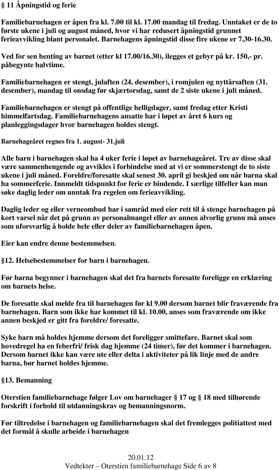 16.30. Ved for sen henting av barnet (etter kl 17.00/16.30), ilegges et gebyr på kr. 150,- pr. påbegynte halvtime. Familiebarnehagen er stengt, julaften (24. desember), i romjulen og nyttårsaften (31.