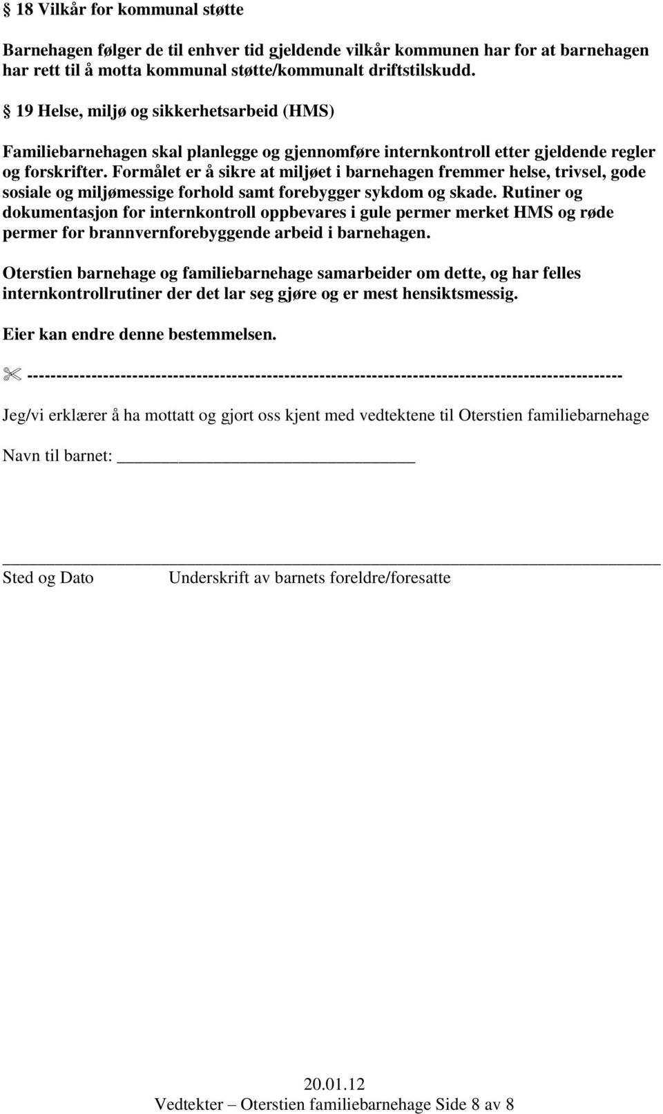 Formålet er å sikre at miljøet i barnehagen fremmer helse, trivsel, gode sosiale og miljømessige forhold samt forebygger sykdom og skade.