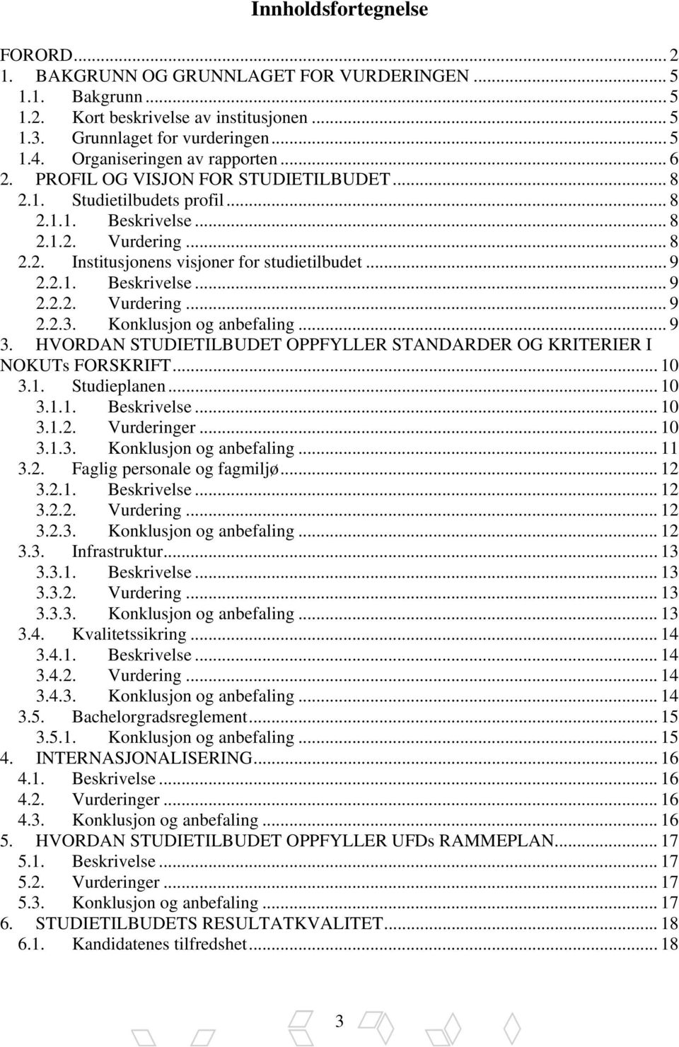 .. 9 2.2.1. Beskrivelse... 9 2.2.2. Vurdering... 9 2.2.3. Konklusjon og anbefaling... 9 3. HVORDAN STUDIETILBUDET OPPFYLLER STANDARDER OG KRITERIER I NOKUTs FORSKRIFT... 10 3.1. Studieplanen... 10 3.1.1. Beskrivelse... 10 3.1.2. Vurderinger.