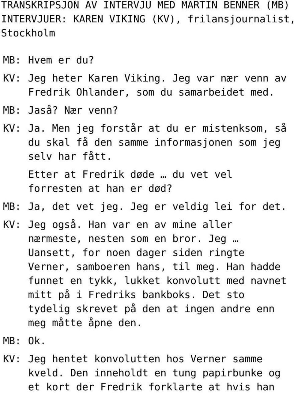 Etter at Fredrik døde du vet vel forresten at han er død? MB: Ja, det vet jeg. Jeg er veldig lei for det. KV: Jeg også. Han var en av mine aller nærmeste, nesten som en bror.