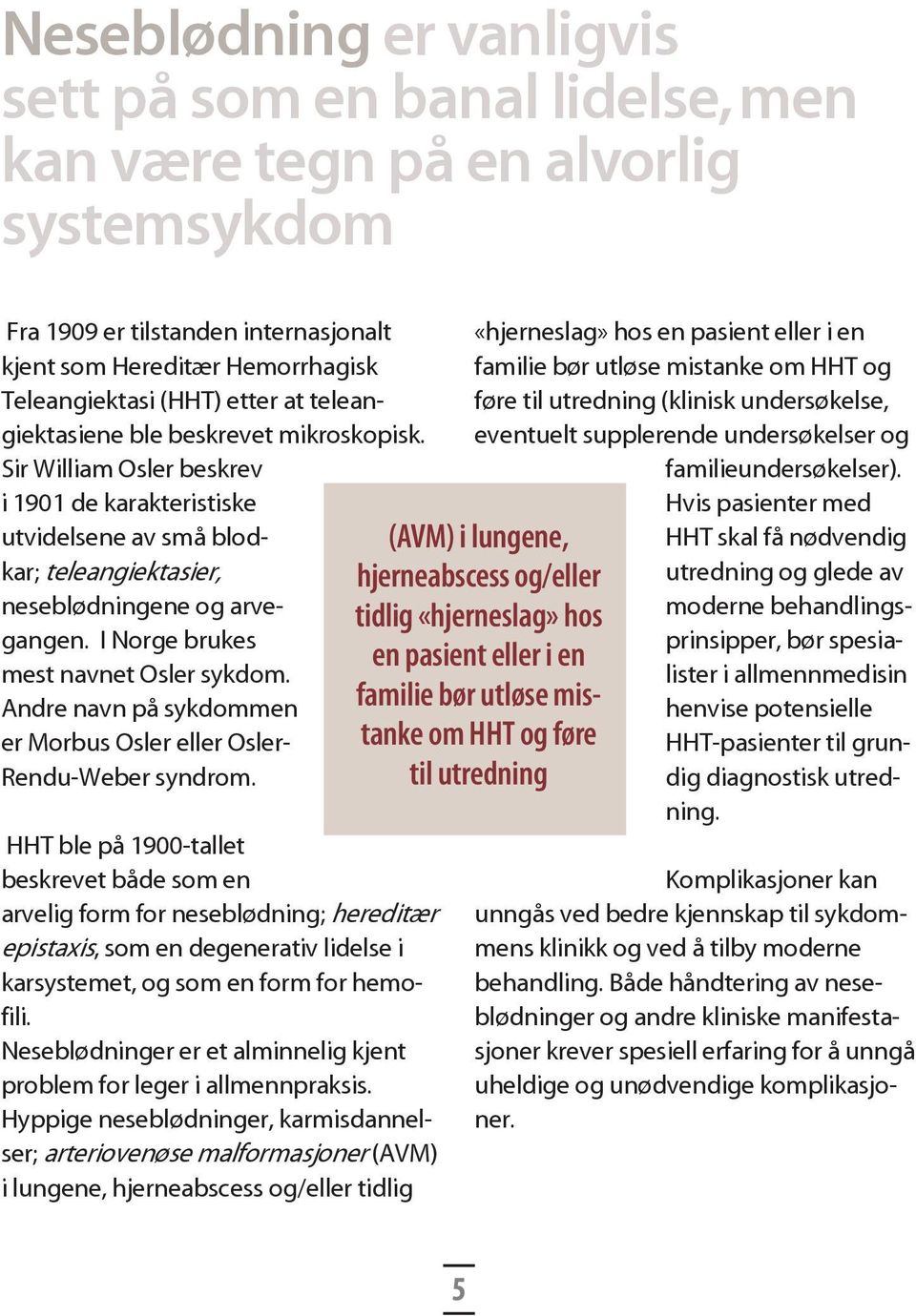 I Norge brukes mest navnet Osler sykdom. Andre navn på sykdommen er Morbus Osler eller Osler- Rendu-Weber syndrom.