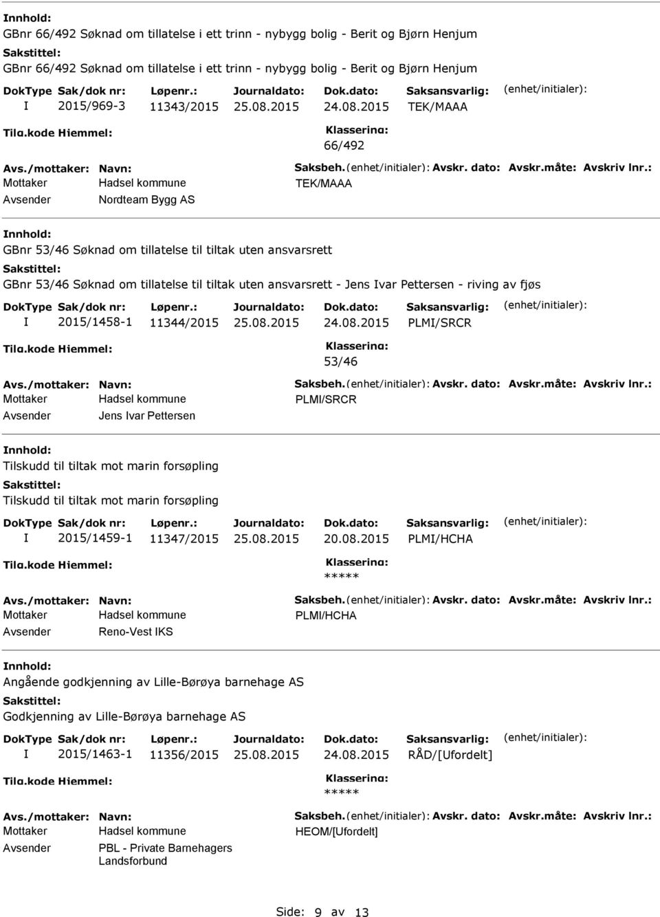 2015/1458-1 11344/2015 PLM/SRCR 53/46 Mottaker PLM/SRCR Jens var Pettersen Tilskudd til tiltak mot marin forsøpling Tilskudd til tiltak mot marin forsøpling 2015/1459-1 11347/2015 20.08.