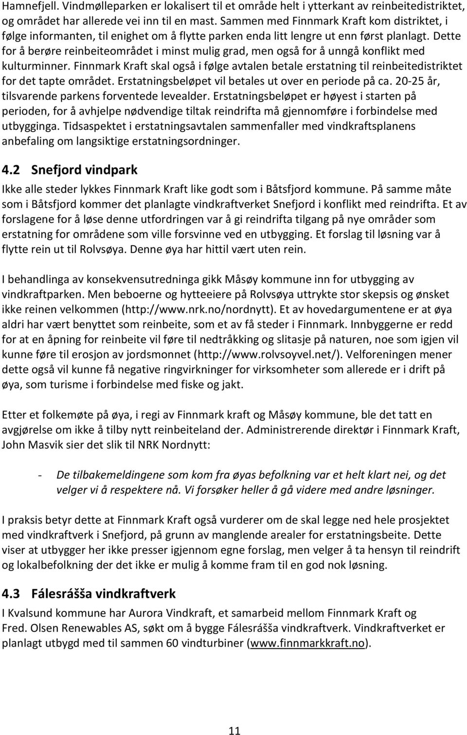 Dette for å berøre reinbeiteområdet i minst mulig grad, men også for å unngå konflikt med kulturminner.