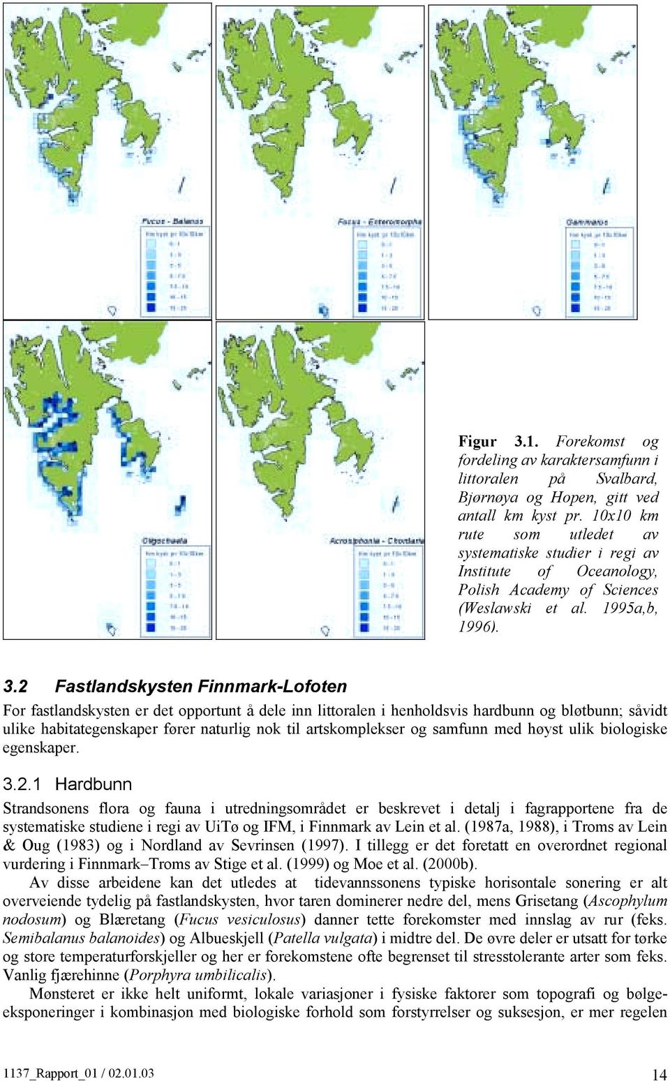 2 Fastlandskysten Finnmark-Lofoten For fastlandskysten er det opportunt å dele inn littoralen i henholdsvis hardbunn og bløtbunn; såvidt ulike habitategenskaper fører naturlig nok til artskomplekser