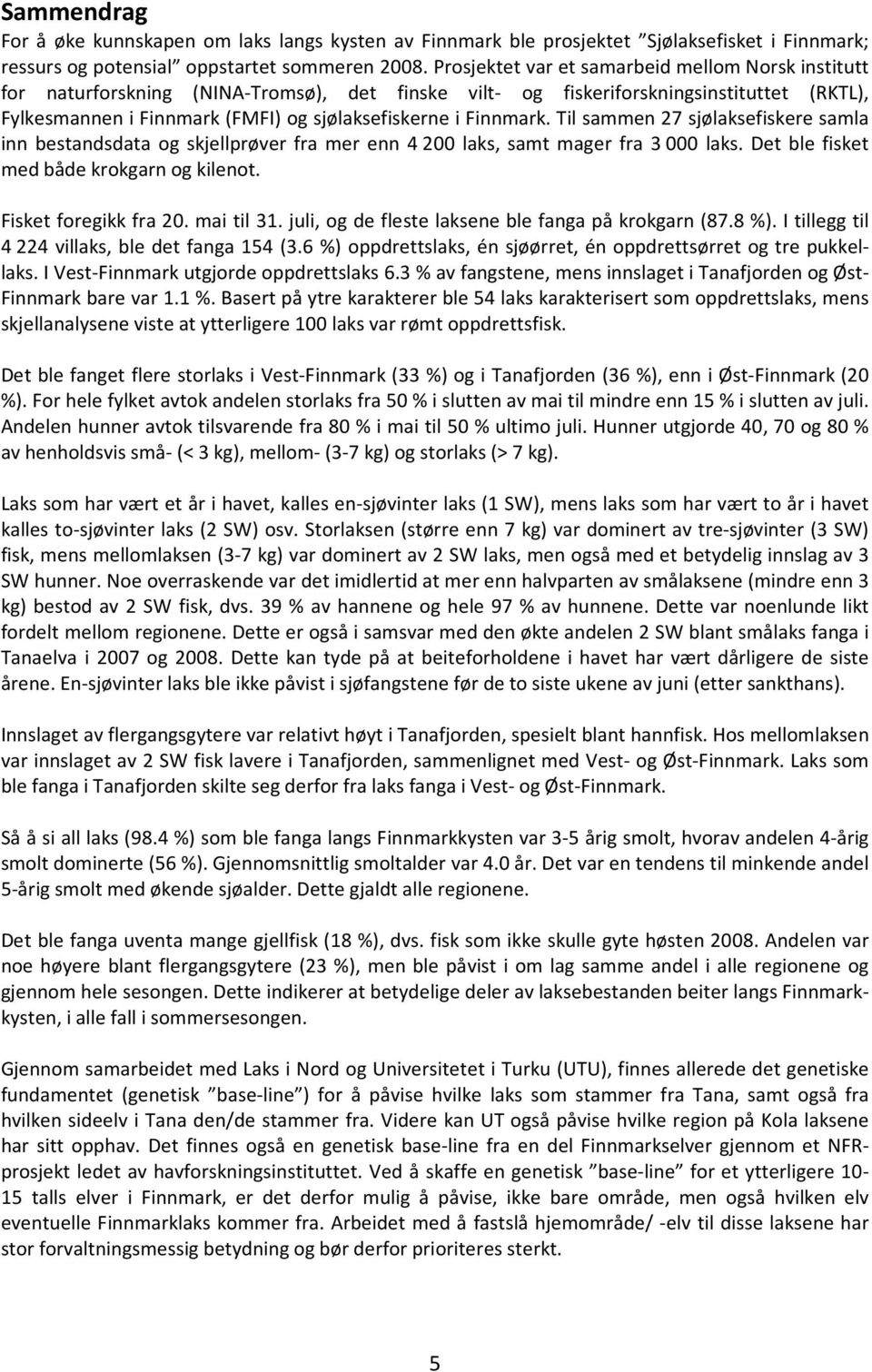 Finnmark. Til sammen 27 sjølaksefiskere samla inn bestandsdata og skjellprøver fra mer enn 4 2 laks, samt mager fra 3 laks. Det ble fisket med både krokgarn og kilenot. Fisket foregikk fra 2.