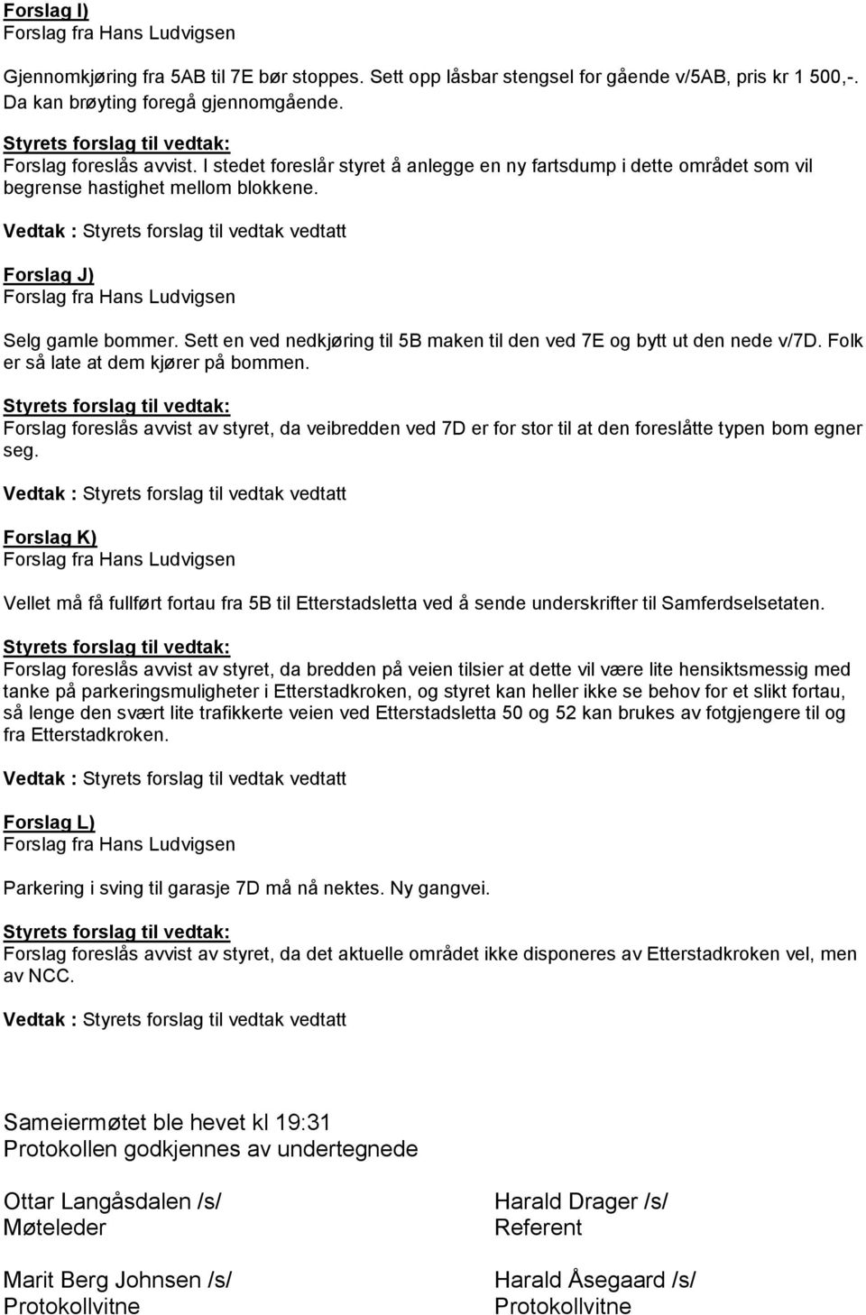 Sett en ved nedkjøring til 5B maken til den ved 7E og bytt ut den nede v/7d. Folk er så late at dem kjører på bommen.