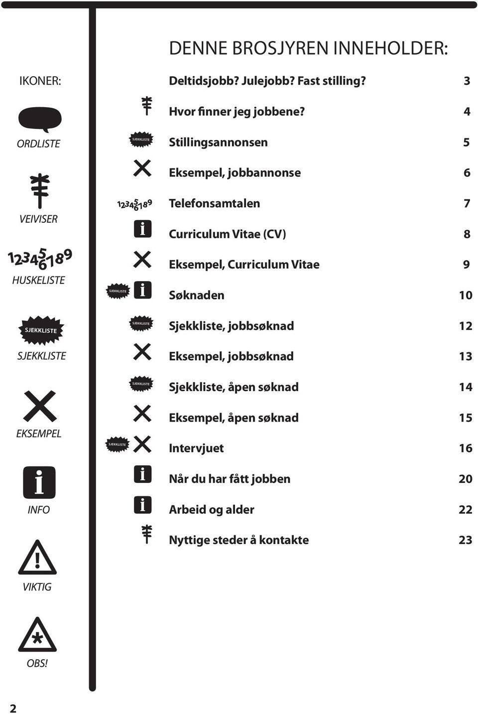 Curriculum Vitae 9 Søknaden 10 Sjekkliste, jobbsøknad 12 Eksempel, jobbsøknad 13 Sjekkliste, åpen søknad