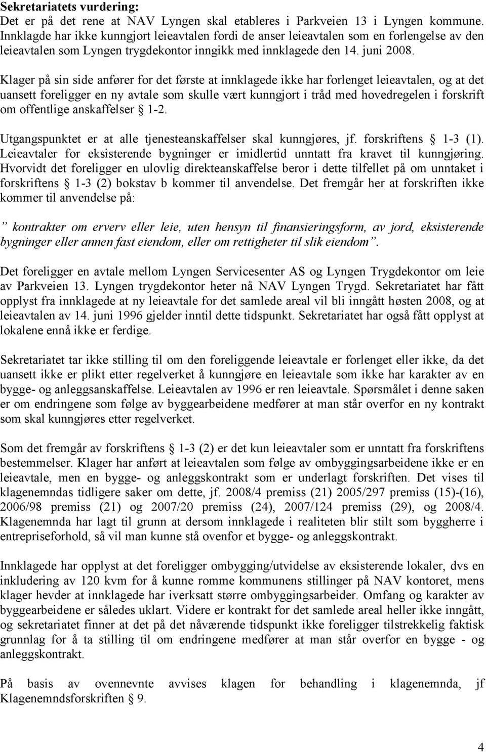 Klager på sin side anfører for det første at innklagede ikke har forlenget leieavtalen, og at det uansett foreligger en ny avtale som skulle vært kunngjort i tråd med hovedregelen i forskrift om