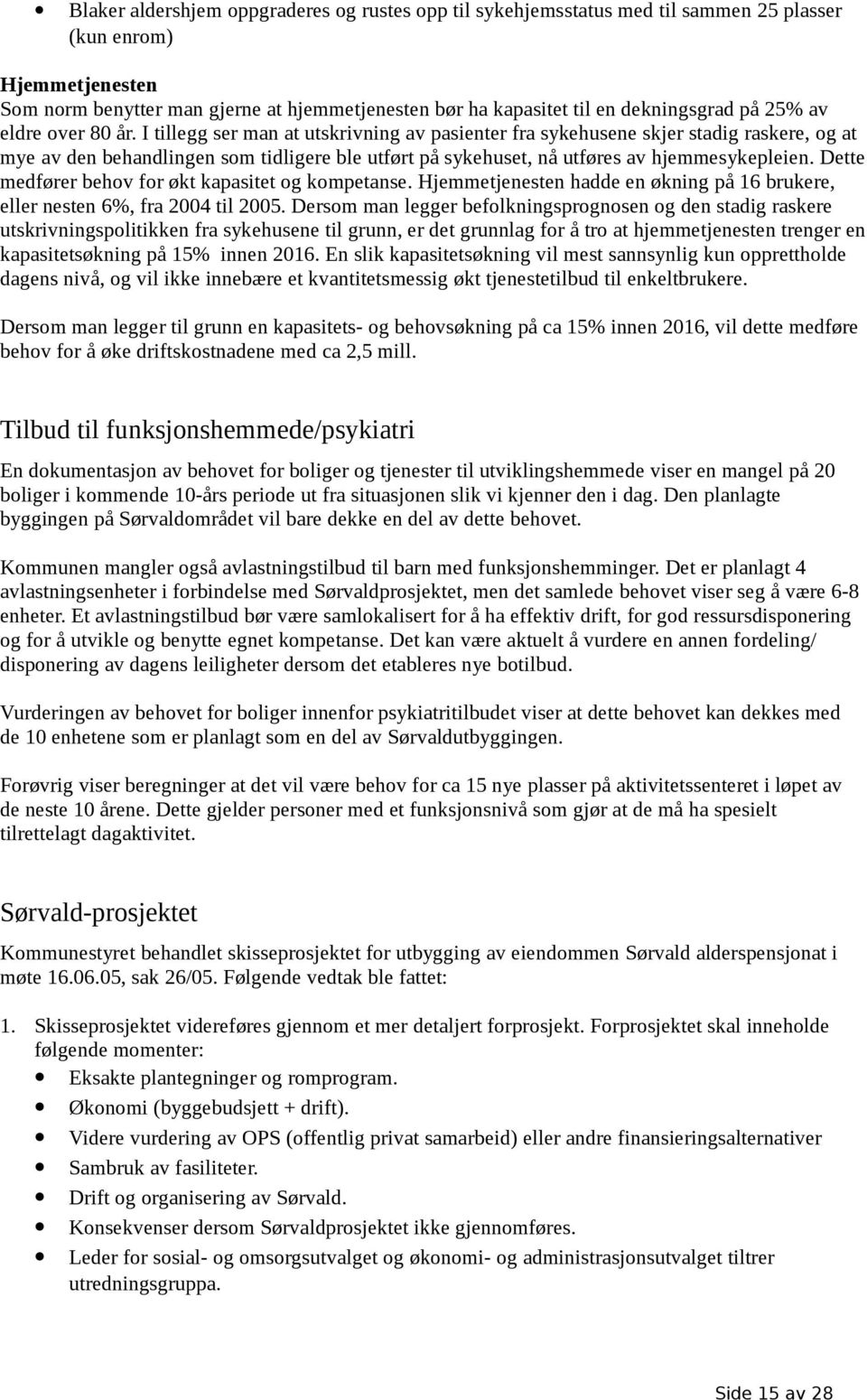 I tillegg ser man at utskrivning av pasienter fra sykehusene skjer stadig raskere, og at mye av den behandlingen som tidligere ble utført på sykehuset, nå utføres av hjemmesykepleien.