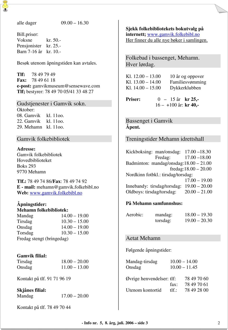 : 78 49 74 86/Fax: 78 49 74 92 E - mail: mehamn@gamvik.folkebibl.no Web: www.gamvik.folkebibl.no Åpningstider: Mehamn folkebibliotek: Mandag 14.00 19.00 Tirsdag 10.30 15.00 Onsdag 14.00 19.00 Torsdag 10.