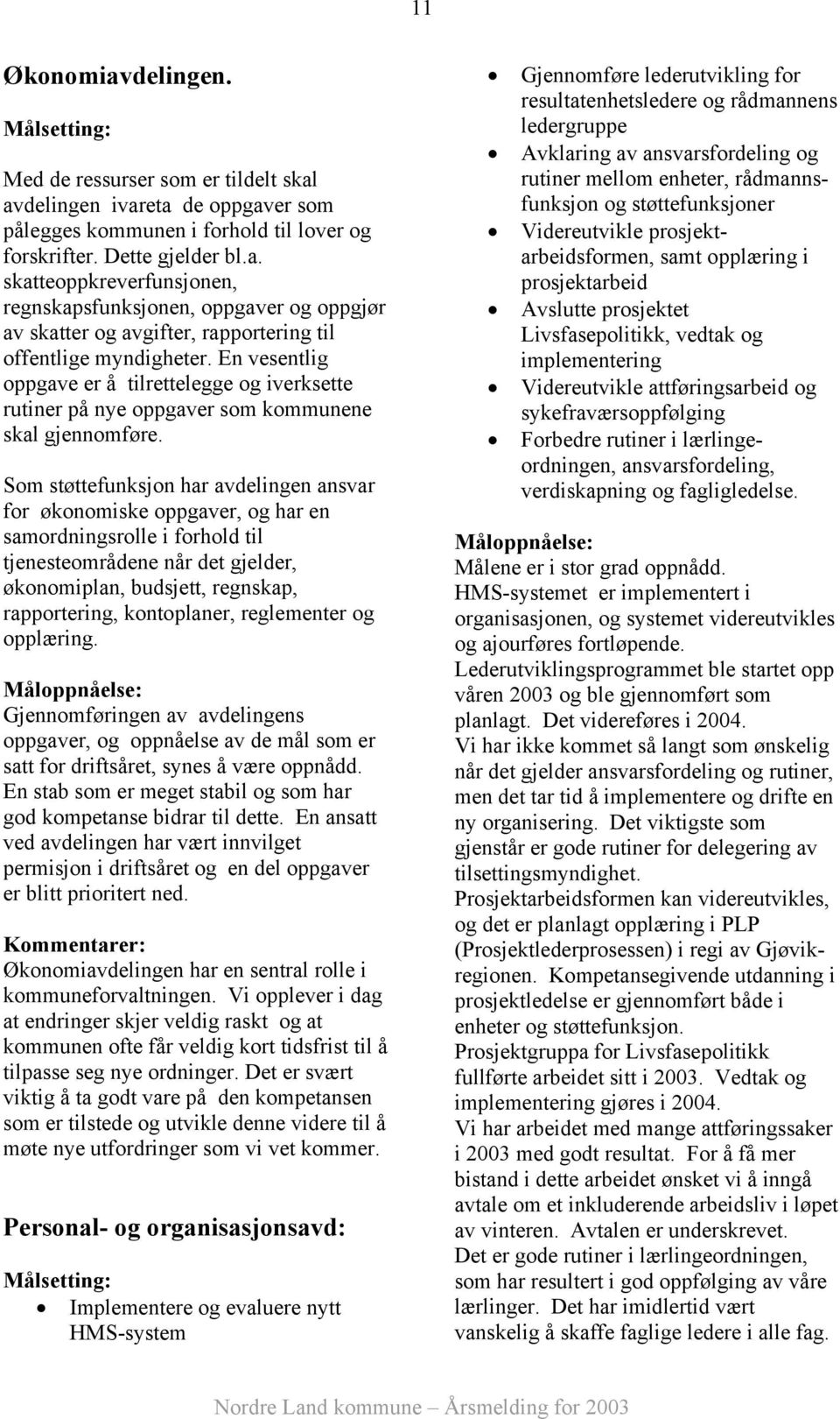 Som støttefunksjon har avdelingen ansvar for økonomiske oppgaver, og har en samordningsrolle i forhold til tjenesteområdene når det gjelder, økonomiplan, budsjett, regnskap, rapportering,