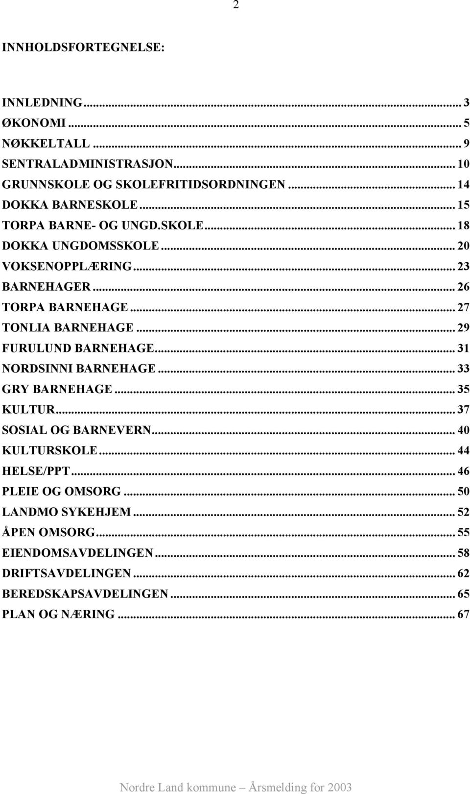 .. 27 TONLIA BARNEHAGE... 29 FURULUND BARNEHAGE... 31 NORDSINNI BARNEHAGE... 33 GRY BARNEHAGE... 35 KULTUR... 37 SOSIAL OG BARNEVERN... 40 KULTURSKOLE.