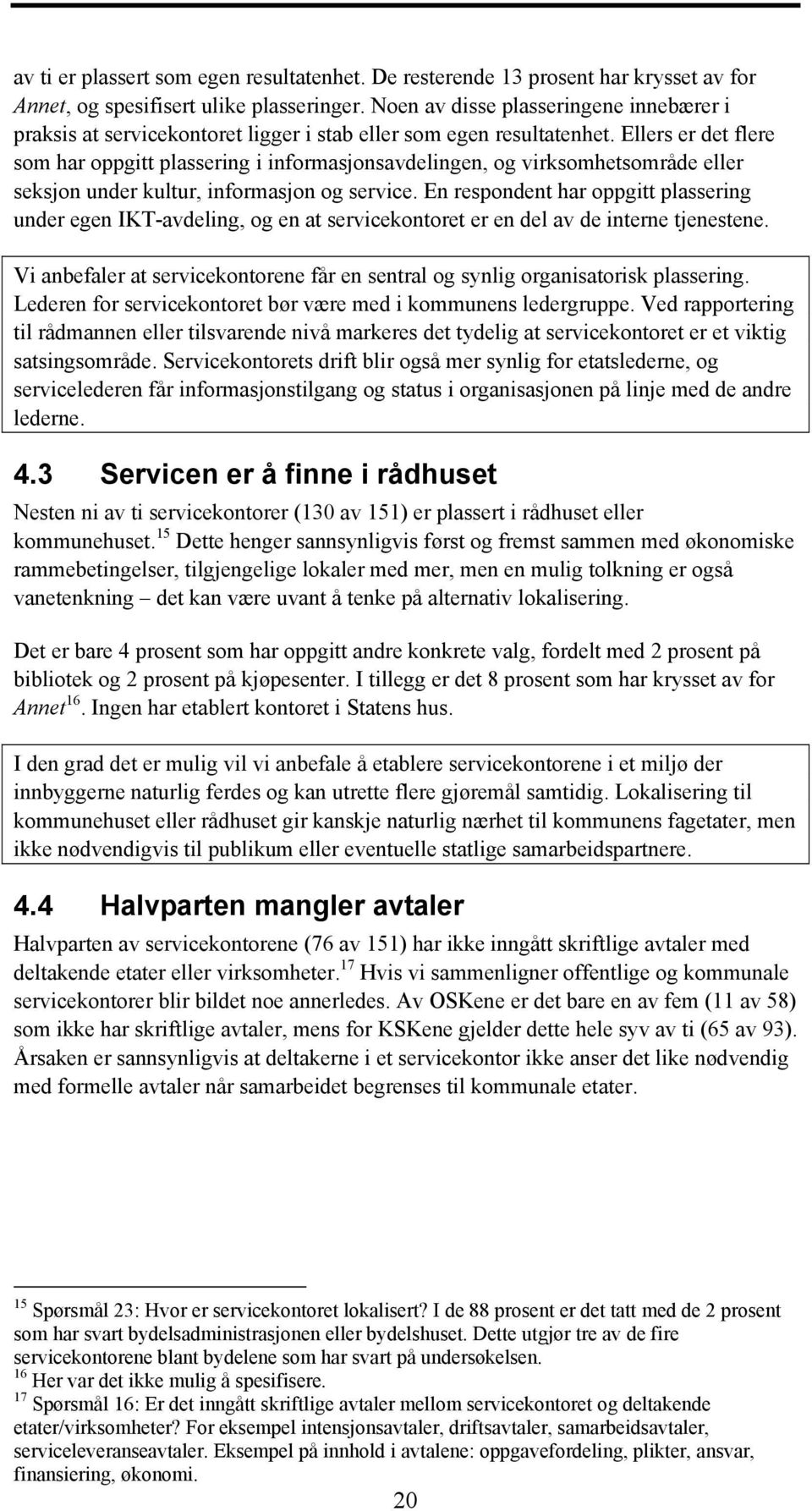 Ellers er det flere som har oppgitt plassering i informasjonsavdelingen, og virksomhetsområde eller seksjon under kultur, informasjon og service.