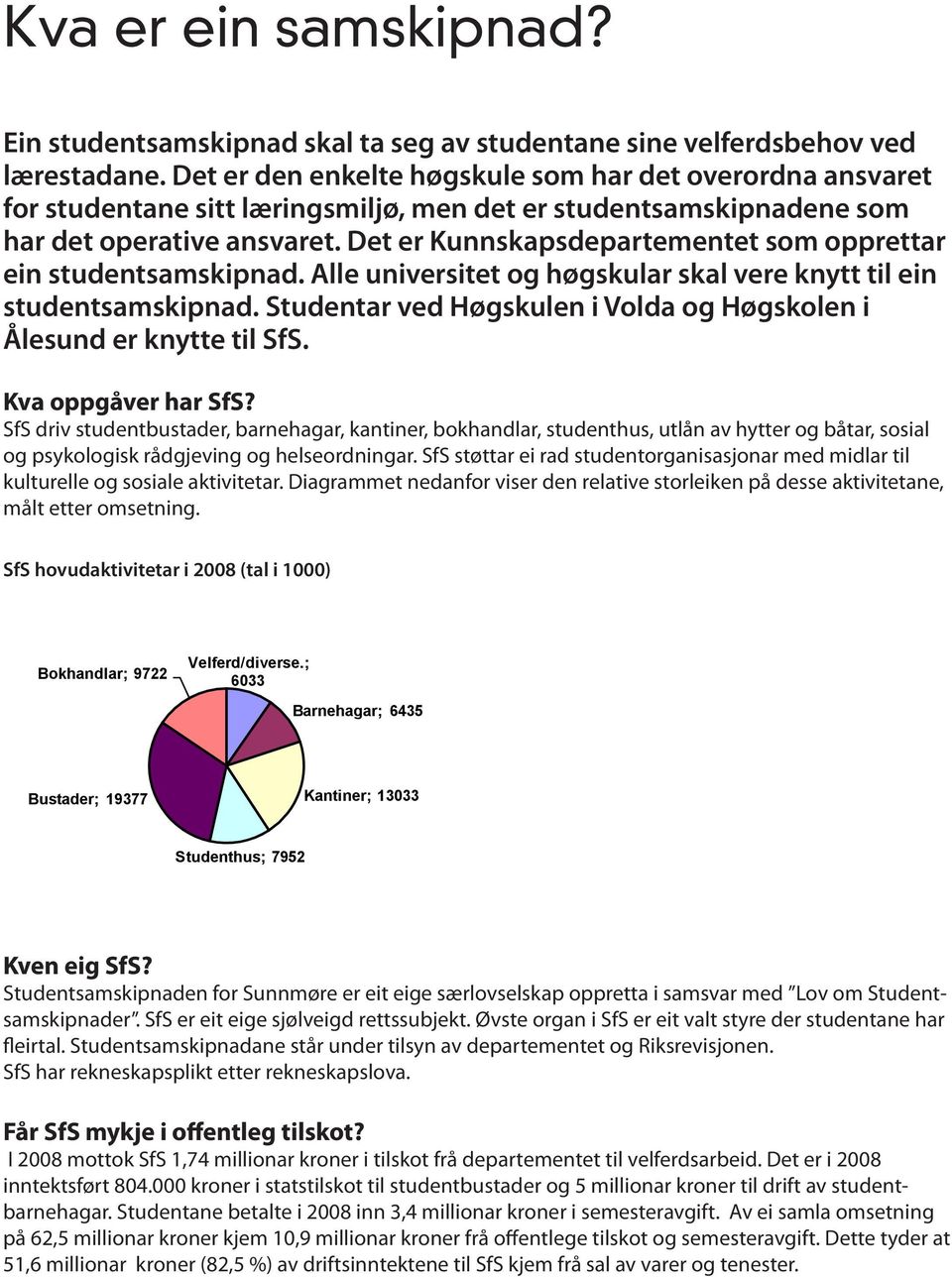 Det er Kunnskapsdepartementet som opprettar ein studentsamskipnad. Alle universitet og høgskular skal vere knytt til ein studentsamskipnad.