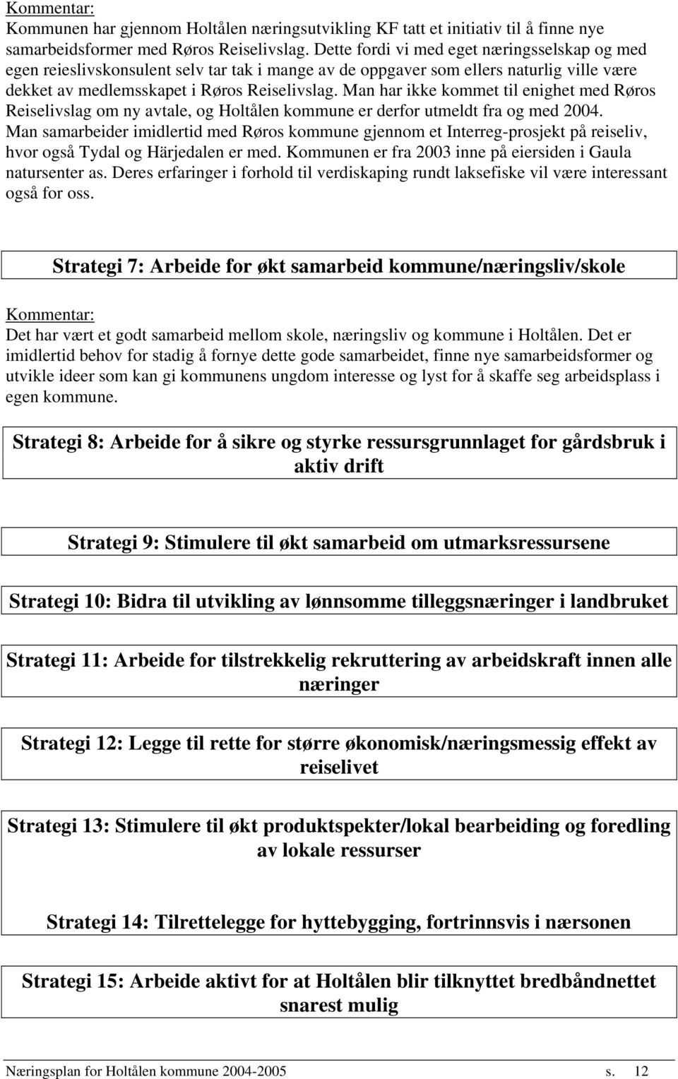 Man har ikke kommet til enighet med Røros Reiselivslag om ny avtale, og Holtålen kommune er derfor utmeldt fra og med 2004.