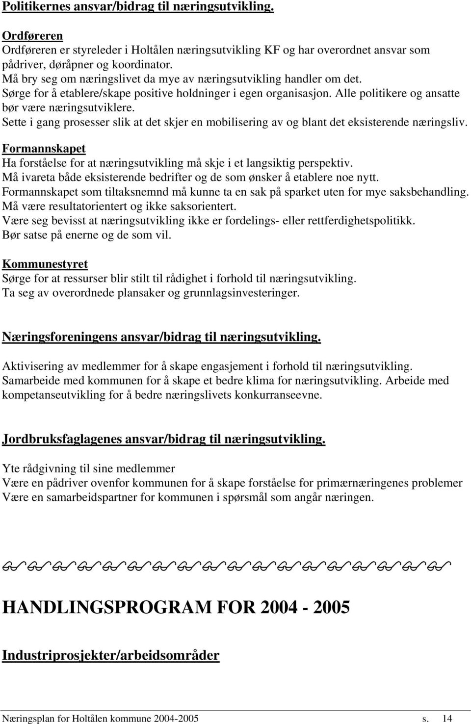 Sette i gang prosesser slik at det skjer en mobilisering av og blant det eksisterende næringsliv. Formannskapet Ha forståelse for at næringsutvikling må skje i et langsiktig perspektiv.