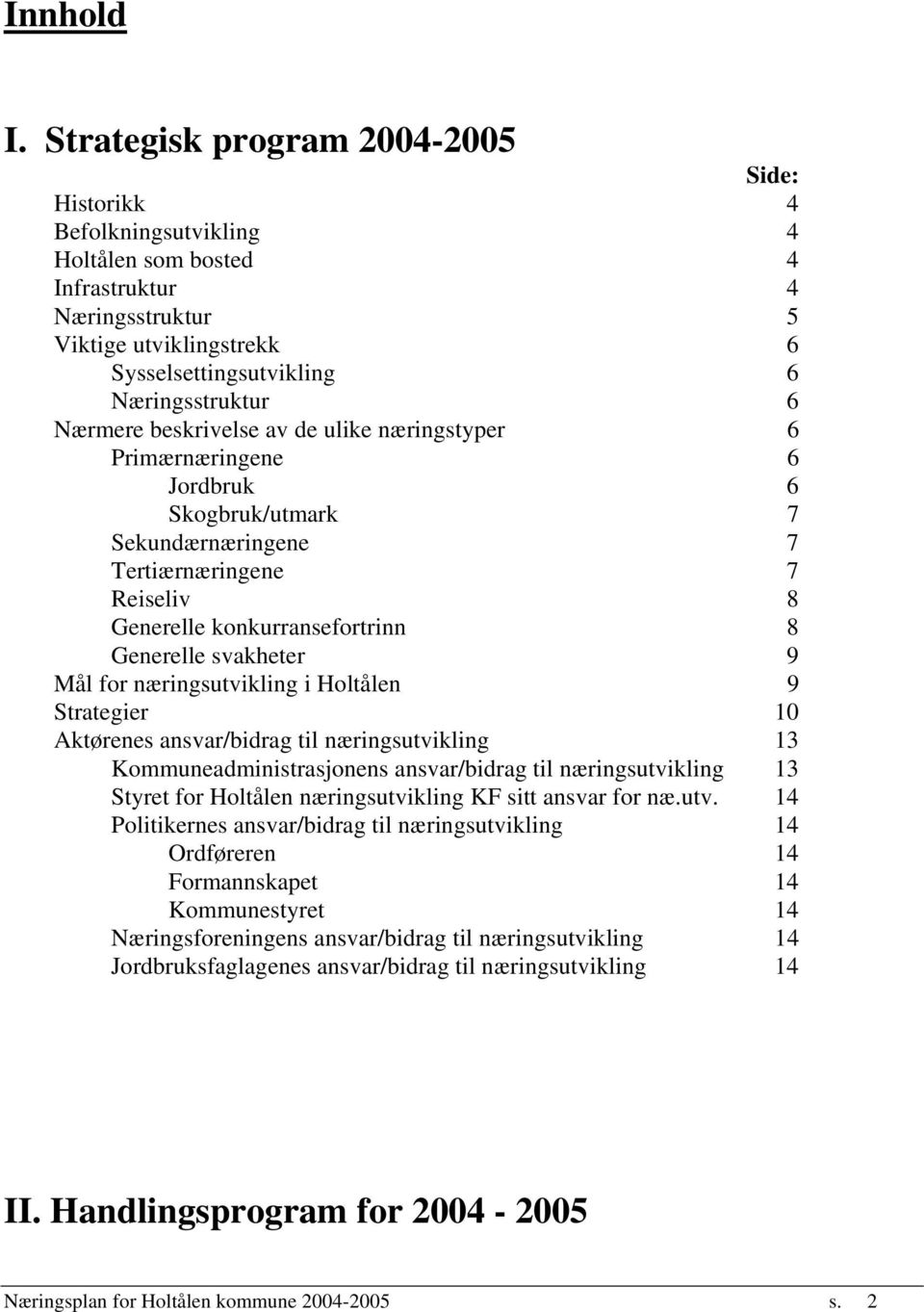 Nærmere beskrivelse av de ulike næringstyper 6 Primærnæringene 6 Jordbruk 6 Skogbruk/utmark 7 Sekundærnæringene 7 Tertiærnæringene 7 Reiseliv 8 Generelle konkurransefortrinn 8 Generelle svakheter 9