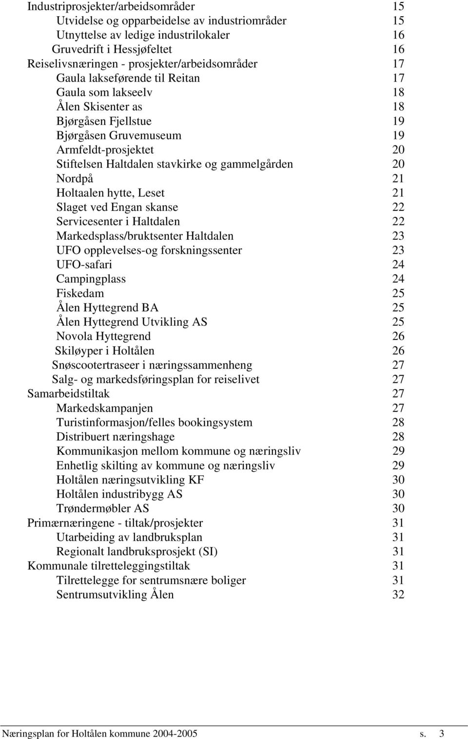 stavkirke og gammelgården 20 Nordpå 21 Holtaalen hytte, Leset 21 Slaget ved Engan skanse 22 Servicesenter i Haltdalen 22 Markedsplass/bruktsenter Haltdalen 23 UFO opplevelses-og forskningssenter 23