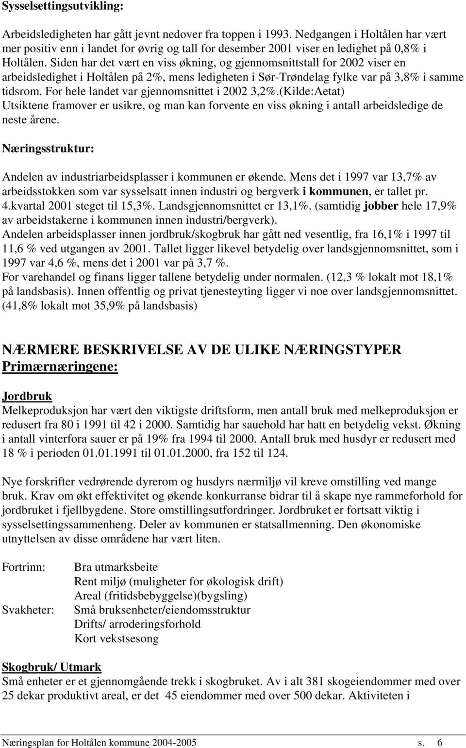 Siden har det vært en viss økning, og gjennomsnittstall for 2002 viser en arbeidsledighet i Holtålen på 2%, mens ledigheten i Sør-Trøndelag fylke var på 3,8% i samme tidsrom.