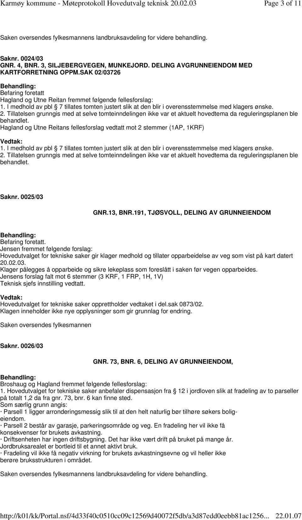 Tillatelsen grunngis med at selve tomteinndelingen ikke var et aktuelt hovedtema da reguleringsplanen ble behandlet. Hagland og Utne Reitans fellesforslag vedtatt mot 2 stemmer (1AP, 1KRF) 1.