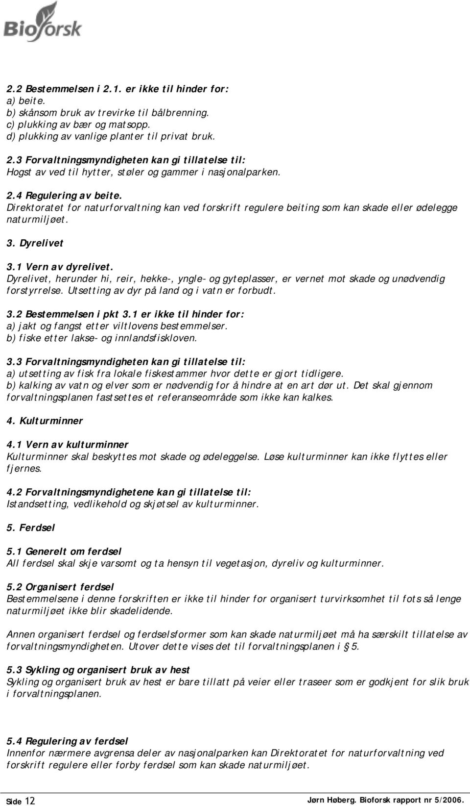 Dyrelivet, herunder hi, reir, hekke-, yngle- og gyteplasser, er vernet mot skade og unødvendig forstyrrelse. Utsetting av dyr på land og i vatn er forbudt. 3.2 Bestemmelsen i pkt 3.
