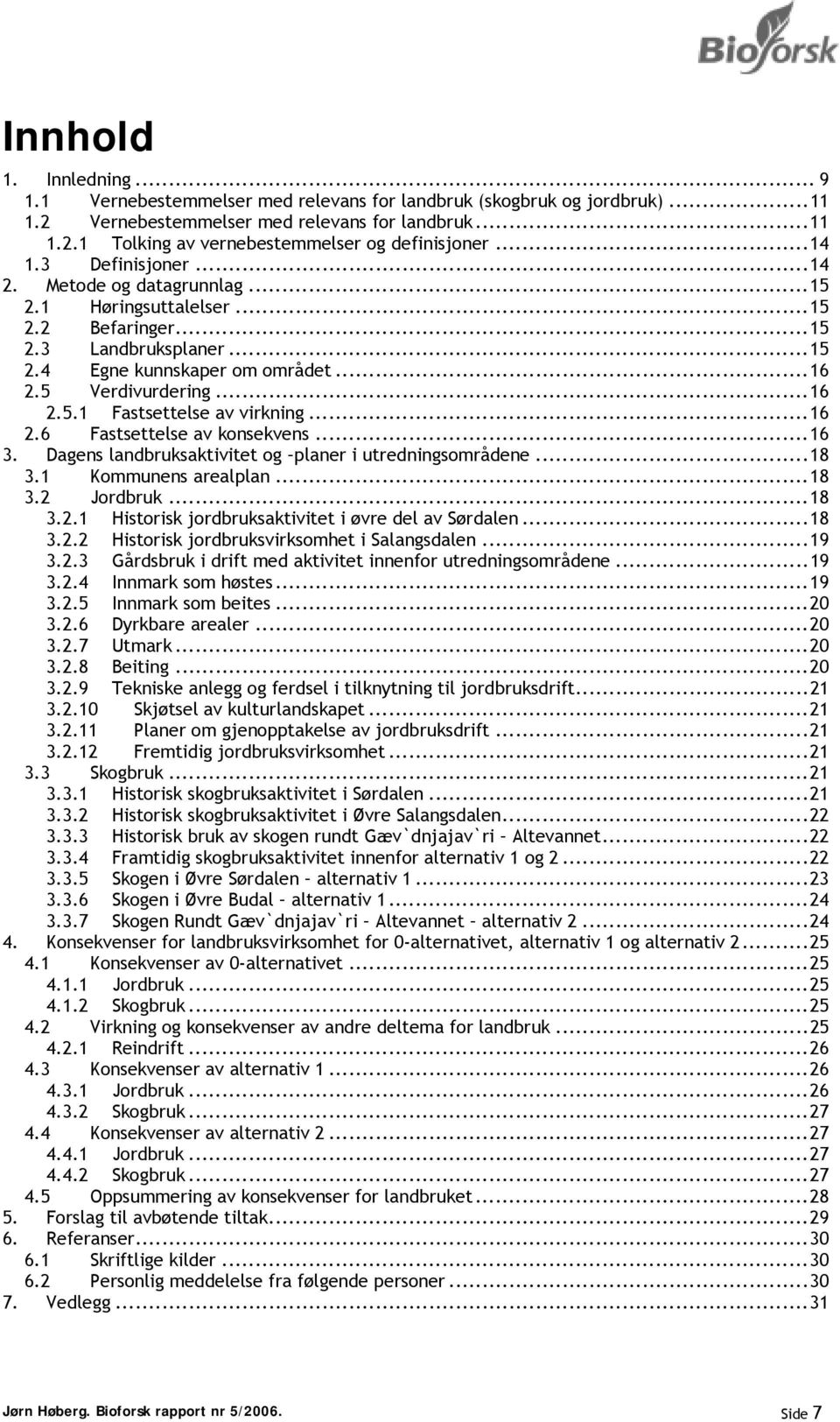 ..16 2.6 Fastsettelse av konsekvens...16 3. Dagens landbruksaktivitet og planer i utredningsområdene...18 3.1 Kommunens arealplan...18 3.2 Jordbruk...18 3.2.1 Historisk jordbruksaktivitet i øvre del av Sørdalen.