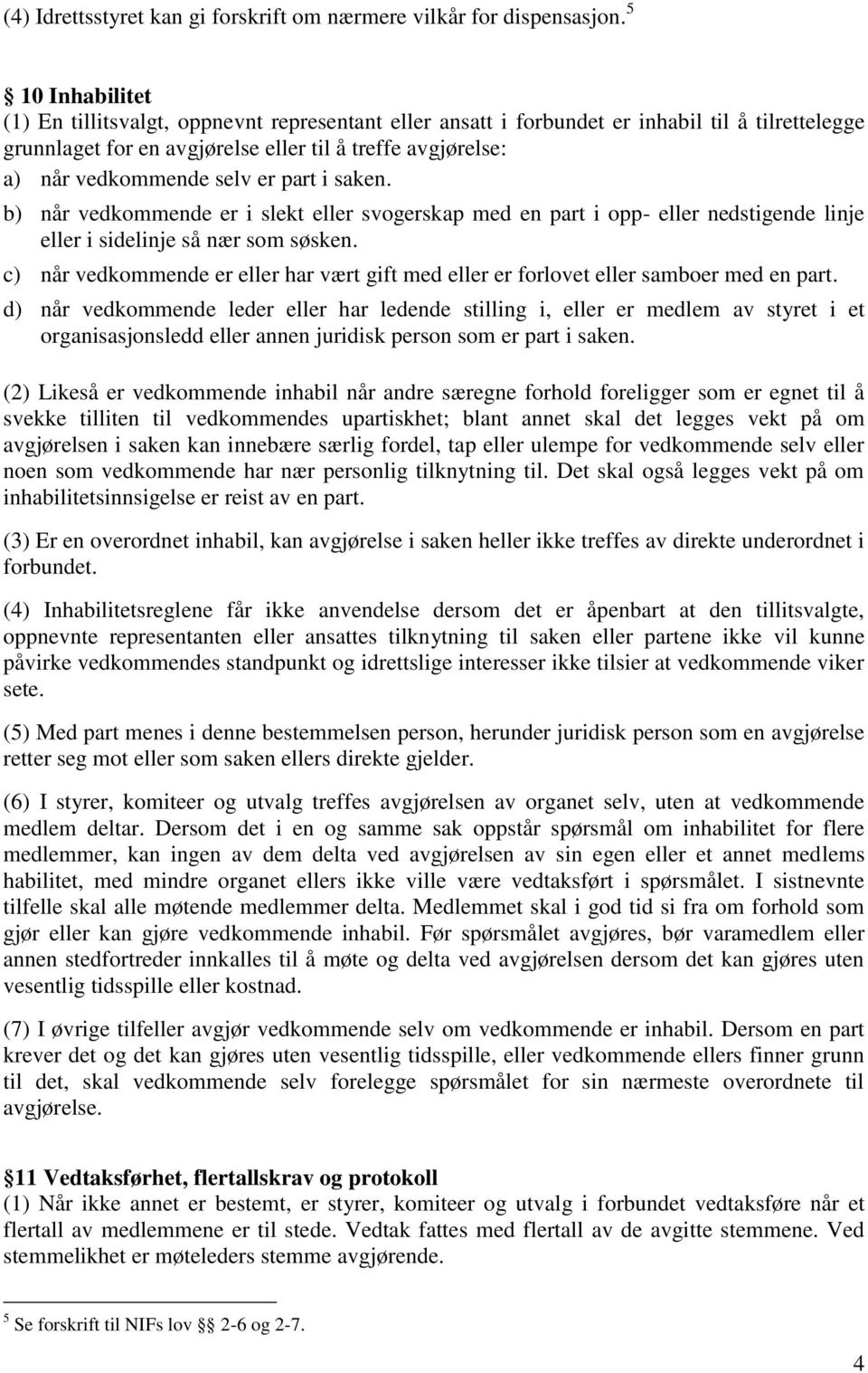 er part i saken. b) når vedkommende er i slekt eller svogerskap med en part i opp- eller nedstigende linje eller i sidelinje så nær som søsken.