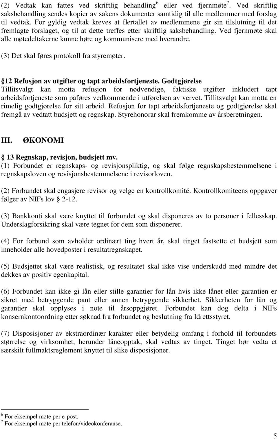 Ved fjernmøte skal alle møtedeltakerne kunne høre og kommunisere med hverandre. (3) Det skal føres protokoll fra styremøter. 12 Refusjon av utgifter og tapt arbeidsfortjeneste.