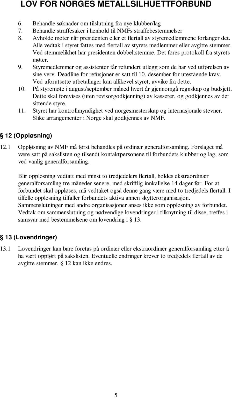 Ved stemmelikhet har presidenten dobbeltstemme. Det føres protokoll fra styrets møter. 9. Styremedlemmer og assistenter får refundert utlegg som de har ved utførelsen av sine verv.