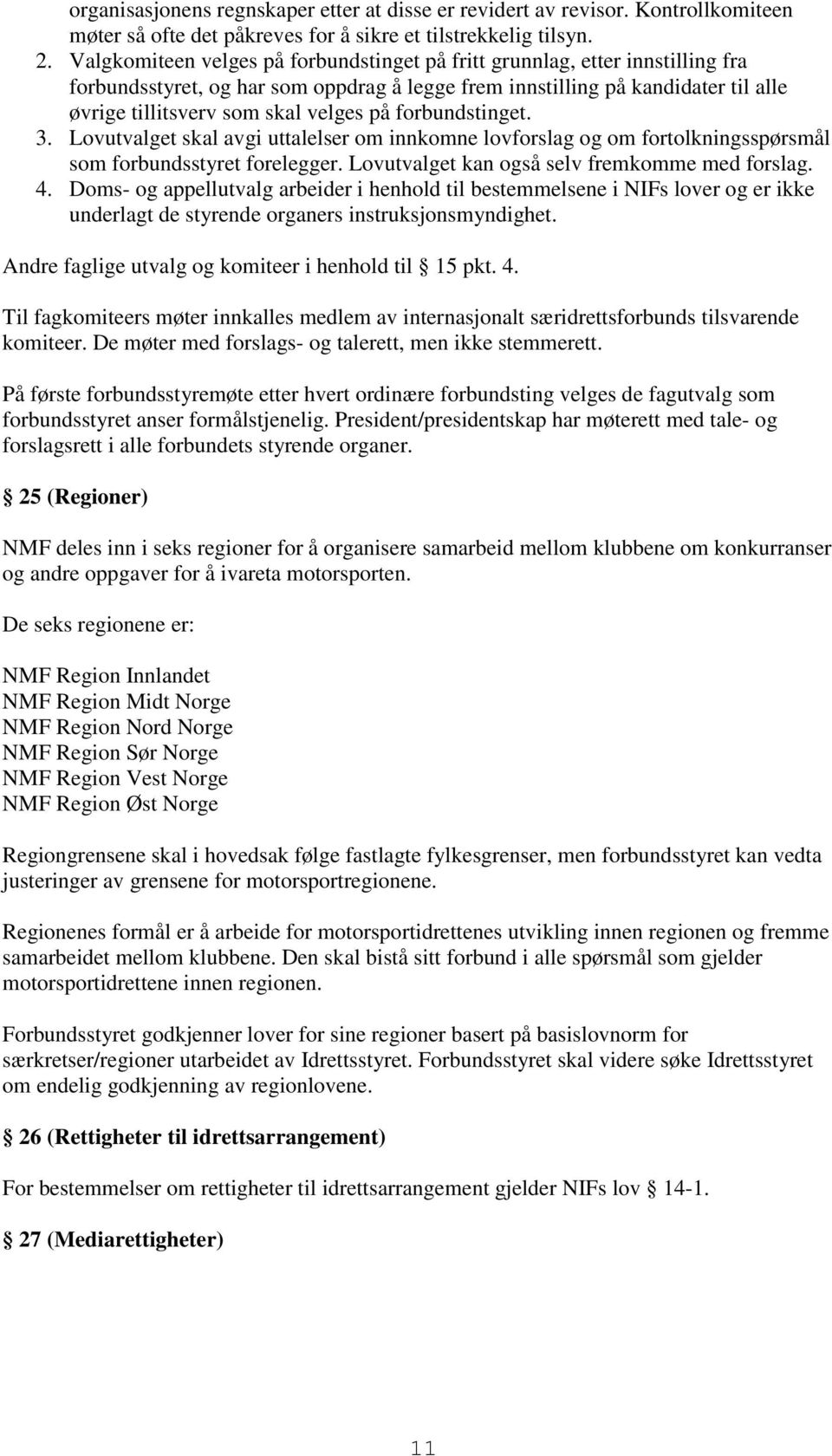 forbundstinget. 3. Lovutvalget skal avgi uttalelser om innkomne lovforslag og om fortolkningsspørsmål som forbundsstyret forelegger. Lovutvalget kan også selv fremkomme med forslag. 4.