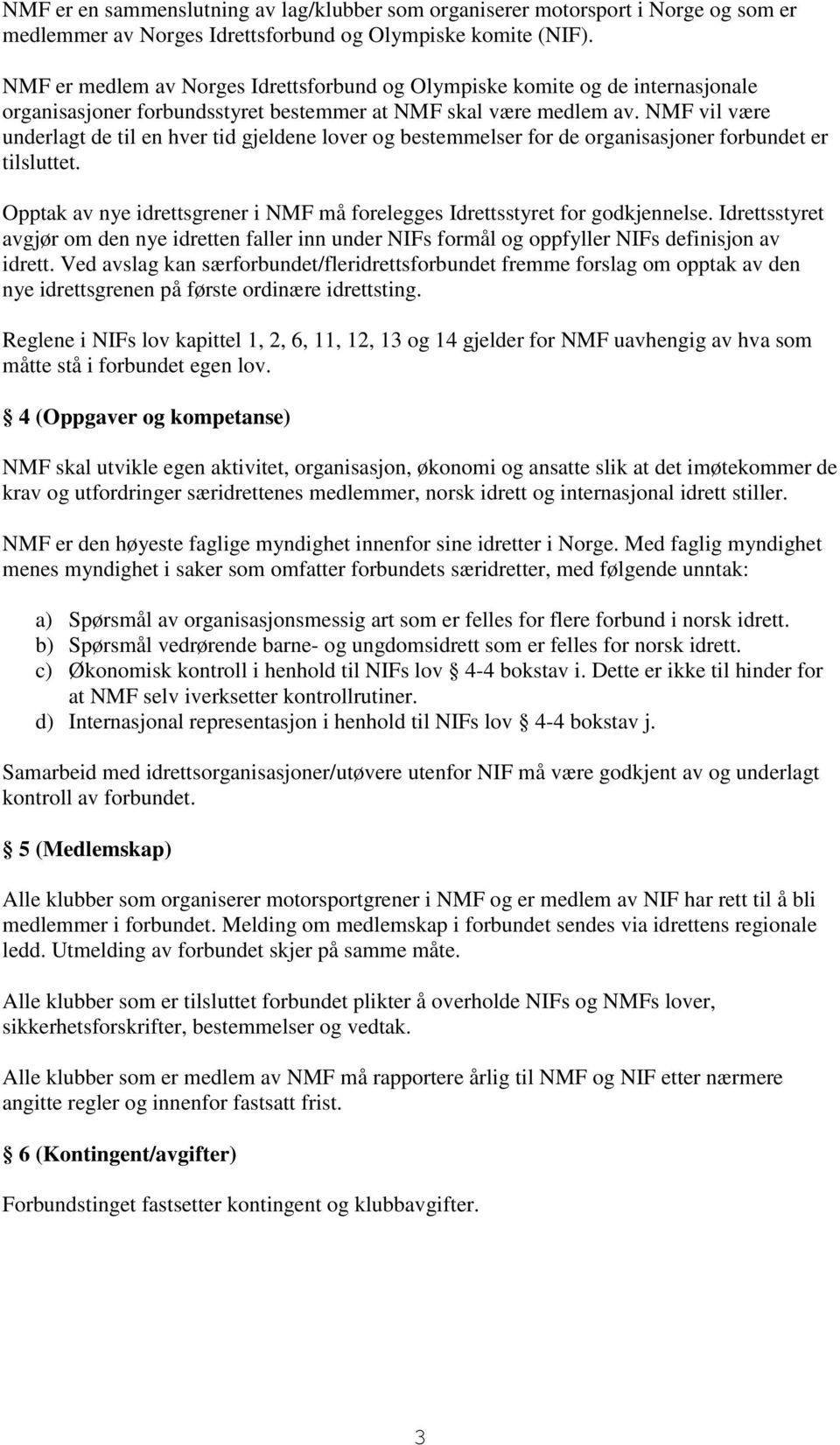 NMF vil være underlagt de til en hver tid gjeldene lover og bestemmelser for de organisasjoner forbundet er tilsluttet. Opptak av nye idrettsgrener i NMF må forelegges Idrettsstyret for godkjennelse.