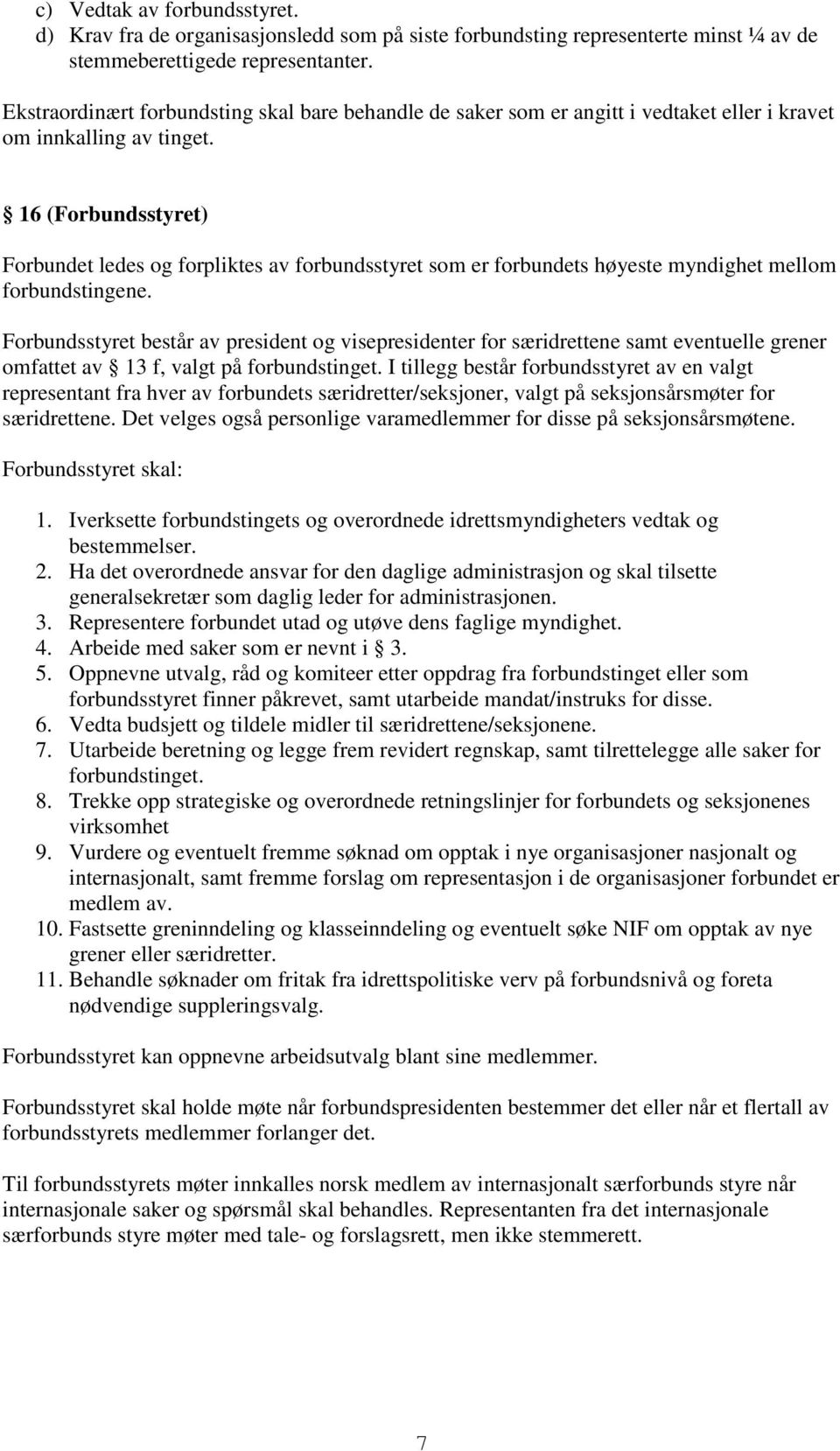 16 (Forbundsstyret) Forbundet ledes og forpliktes av forbundsstyret som er forbundets høyeste myndighet mellom forbundstingene.