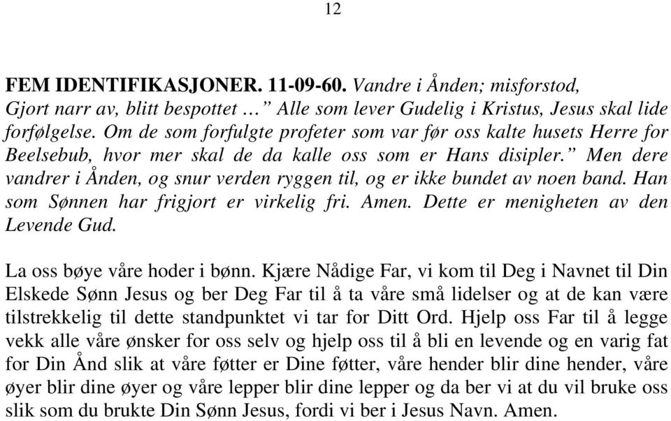 Men dere vandrer i Ånden, og snur verden ryggen til, og er ikke bundet av noen band. Han som Sønnen har frigjort er virkelig fri. Amen. Dette er menigheten av den Levende Gud.