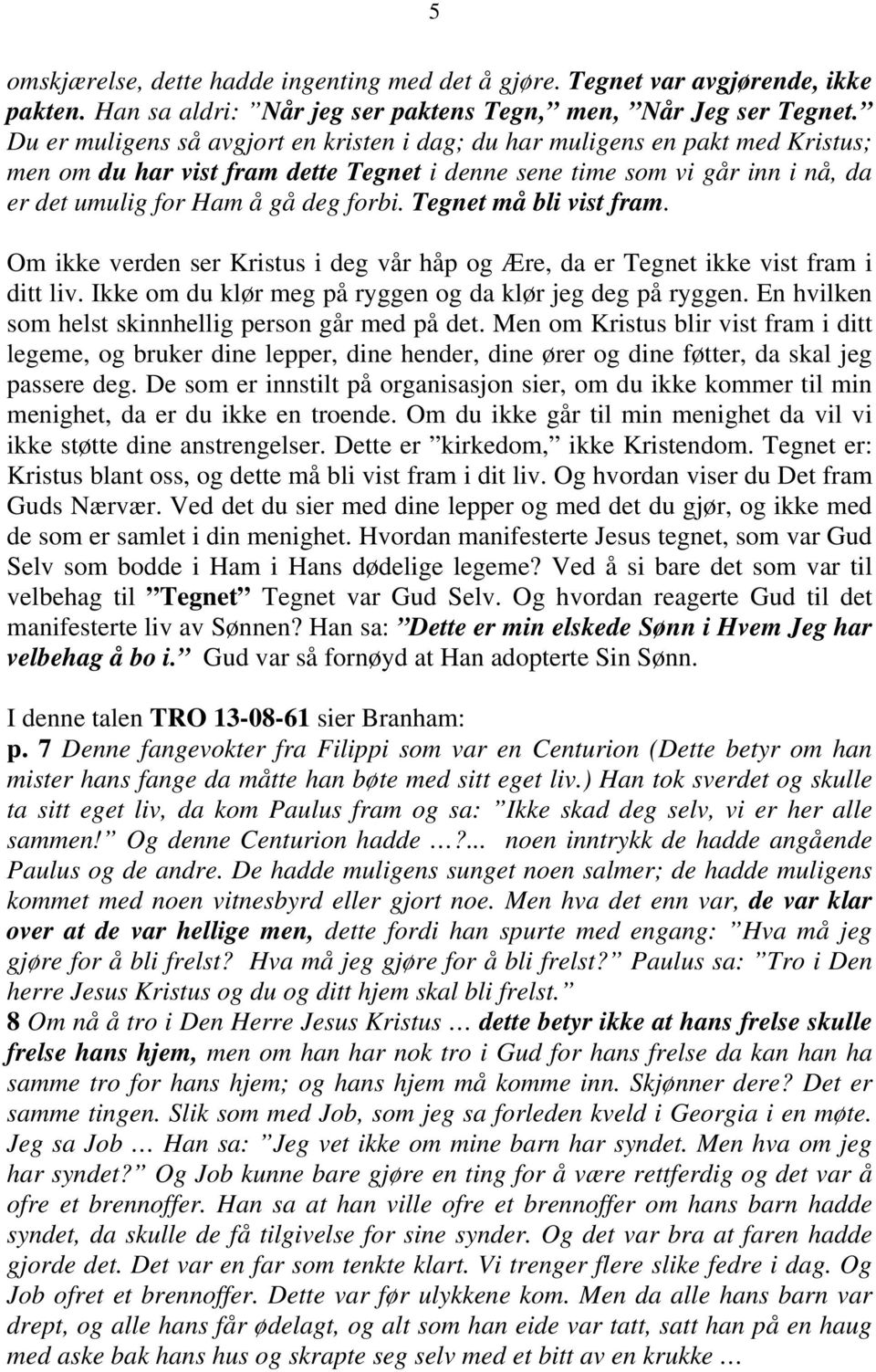 Tegnet må bli vist fram. Om ikke verden ser Kristus i deg vår håp og Ære, da er Tegnet ikke vist fram i ditt liv. Ikke om du klør meg på ryggen og da klør jeg deg på ryggen.