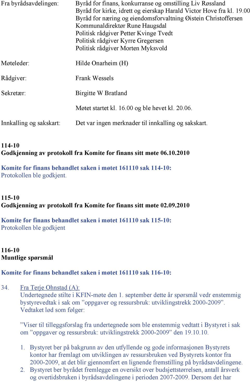 Myksvold Hilde Onarheim (H) Frank Wessels Birgitte W Bratland Møtet startet kl. 16.00 og ble hevet kl. 20.06. Innkalling og sakskart: Det var ingen merknader til innkalling og sakskart.