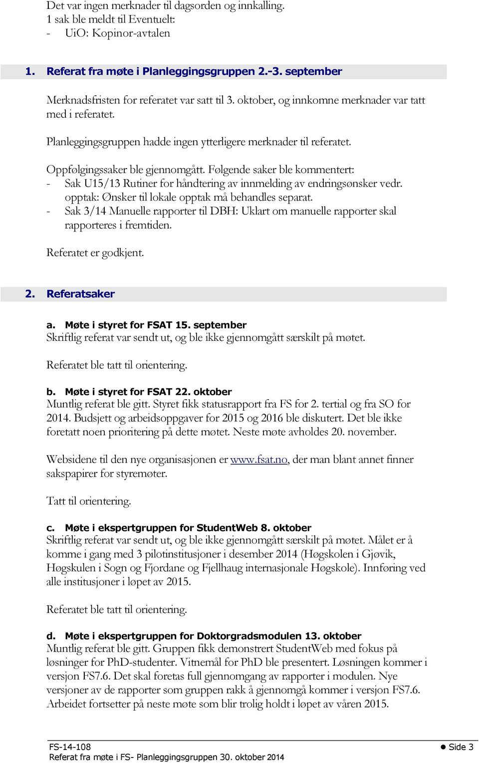 Oppfølgingssaker ble gjennomgått. Følgende saker ble kommentert: - Sak U15/13 Rutiner for håndtering av innmelding av endringsønsker vedr. opptak: Ønsker til lokale opptak må behandles separat.