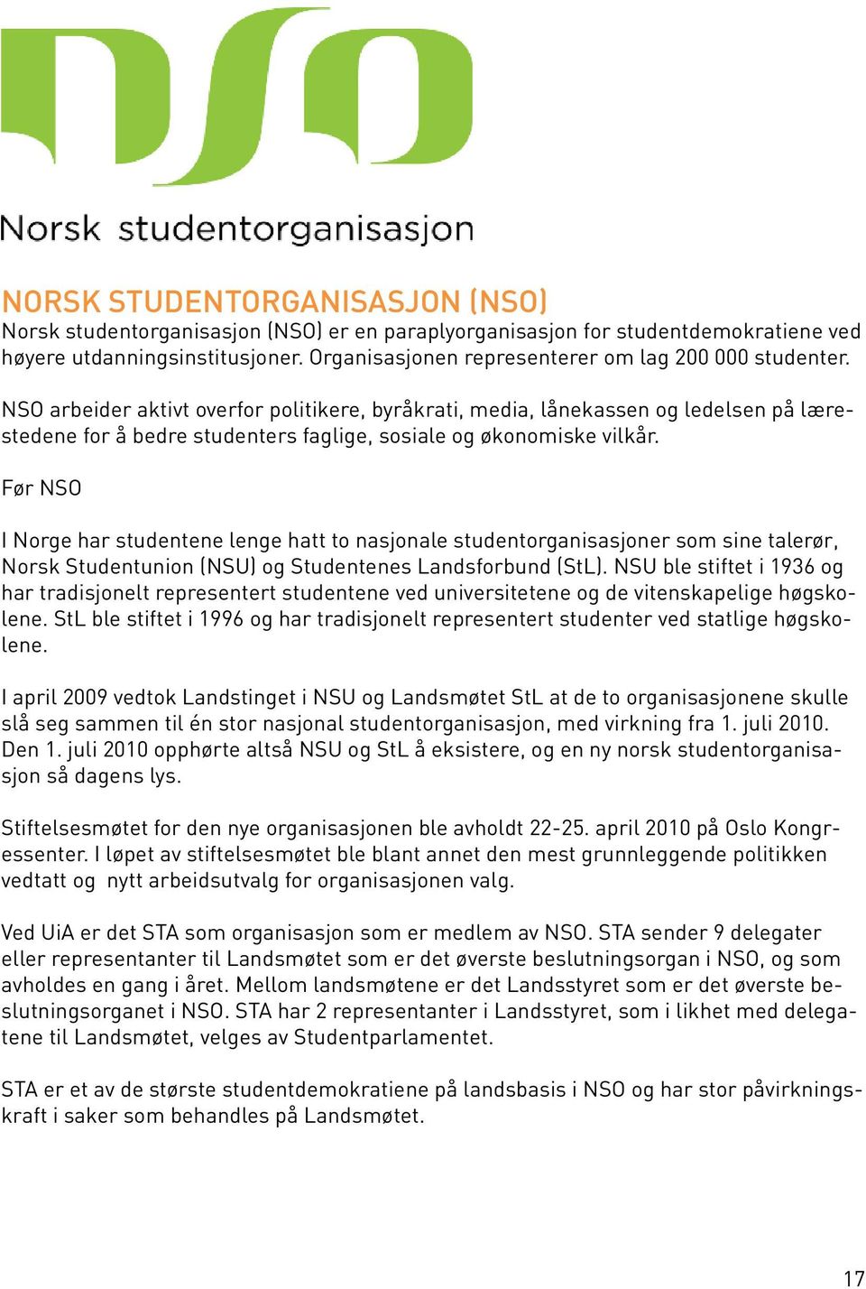 NSO arbeider aktivt overfor politikere, byråkrati, media, lånekassen og ledelsen på lærestedene for å bedre studenters faglige, sosiale og økonomiske vilkår.