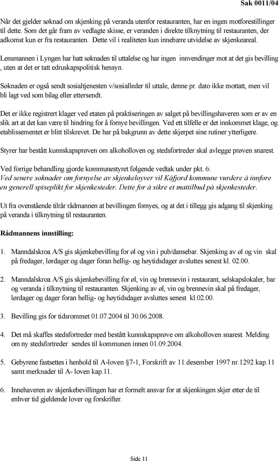 Lensmannen i Lyngen har hatt søknaden til uttalelse og har ingen innvendinger mot at det gis bevilling, uten at det er tatt edruskapspolitisk hensyn.