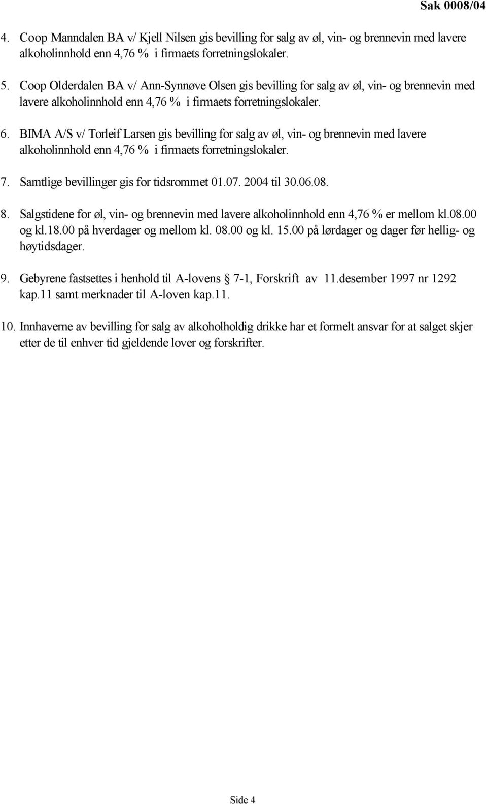 BIMA A/S v/ Torleif Larsen gis bevilling for salg av øl, vin- og brennevin med lavere alkoholinnhold enn 4,76 % i firmaets forretningslokaler. 7. Samtlige bevillinger gis for tidsrommet 01.07.